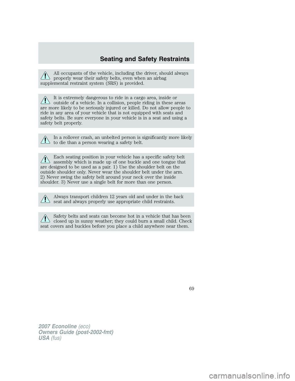 FORD E350 2007 Repair Manual All occupants of the vehicle, including the driver, should always
properly wear their safety belts, even when an airbag
supplemental restraint system (SRS) is provided.
It is extremely dangerous to ri FORD E350 2007 Repair Manual All occupants of the vehicle, including the driver, should always
properly wear their safety belts, even when an airbag
supplemental restraint system (SRS) is provided.
It is extremely dangerous to ri