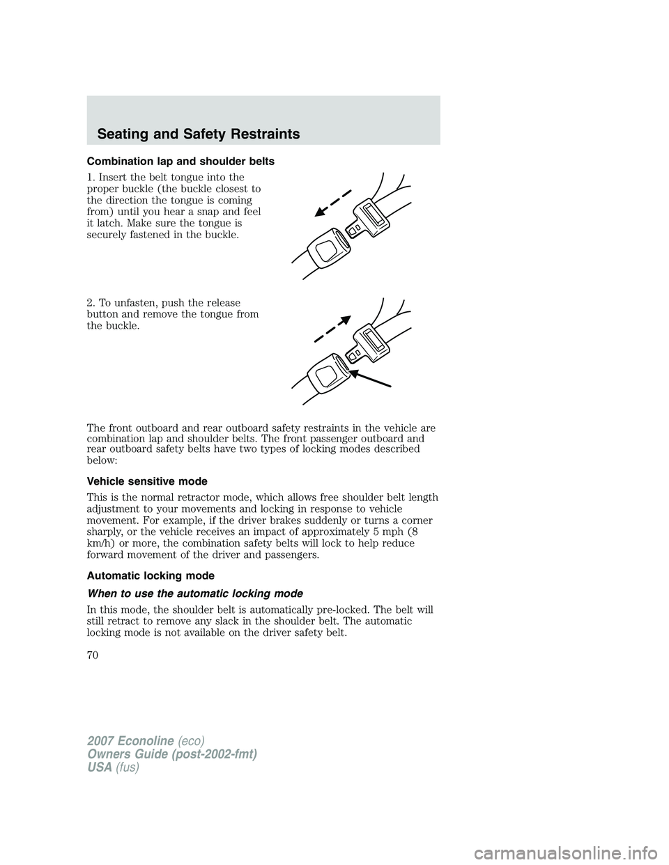 FORD E350 2007 Repair Manual Combination lap and shoulder belts
1. Insert the belt tongue into the
proper buckle (the buckle closest to
the direction the tongue is coming
from) until you hear a snap and feel
it latch. Make sure t FORD E350 2007 Repair Manual Combination lap and shoulder belts
1. Insert the belt tongue into the
proper buckle (the buckle closest to
the direction the tongue is coming
from) until you hear a snap and feel
it latch. Make sure t