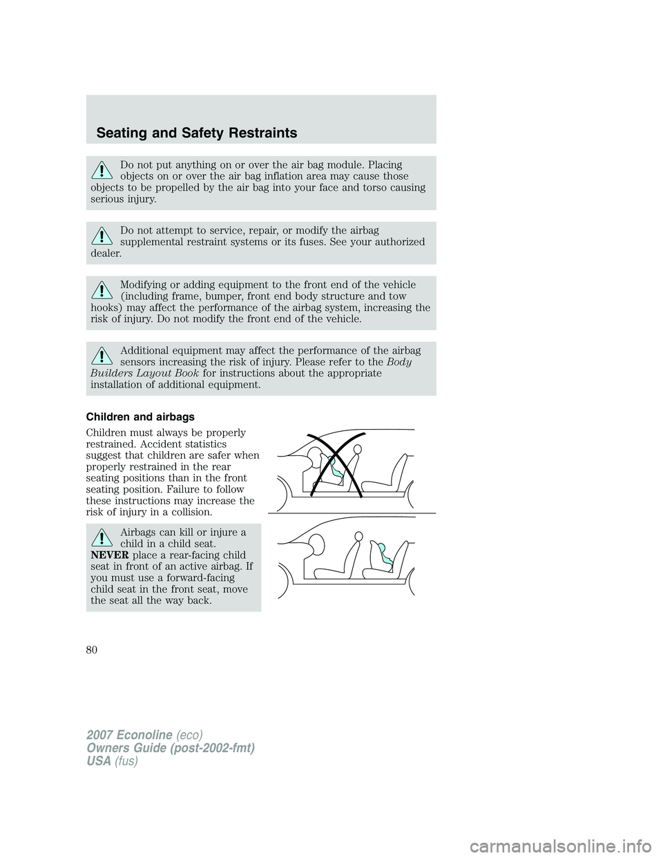 FORD E350 2007  Owners Manual Do not put anything on or over the air bag module. Placing
objects on or over the air bag inflation area may cause those
objects to be propelled by the air bag into your face and torso causing
serious