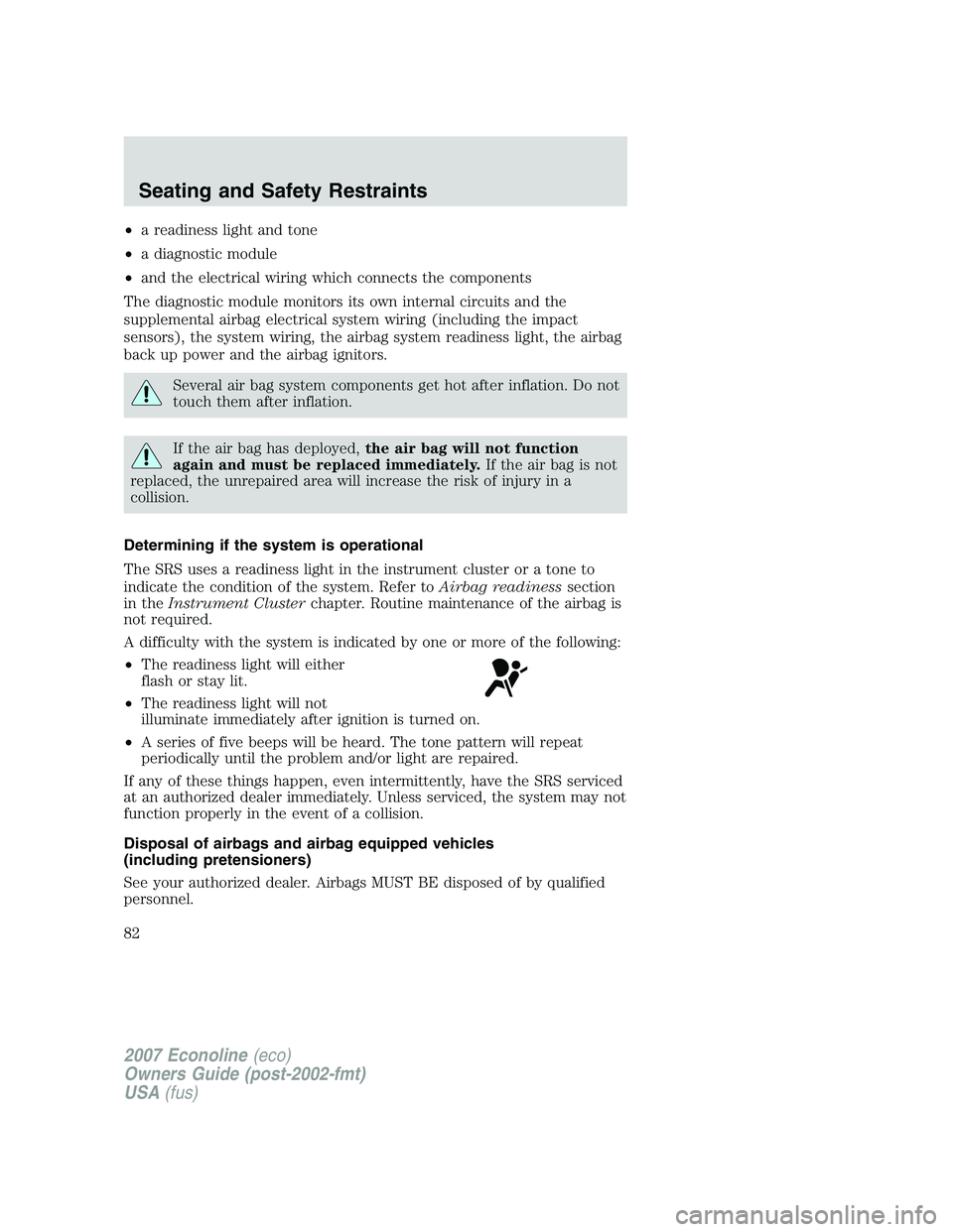 FORD E350 2007  Owners Manual •a readiness light and tone
•a diagnostic module
•and the electrical wiring which connects the components
The diagnostic module monitors its own internal circuits and the
supplemental airbag ele