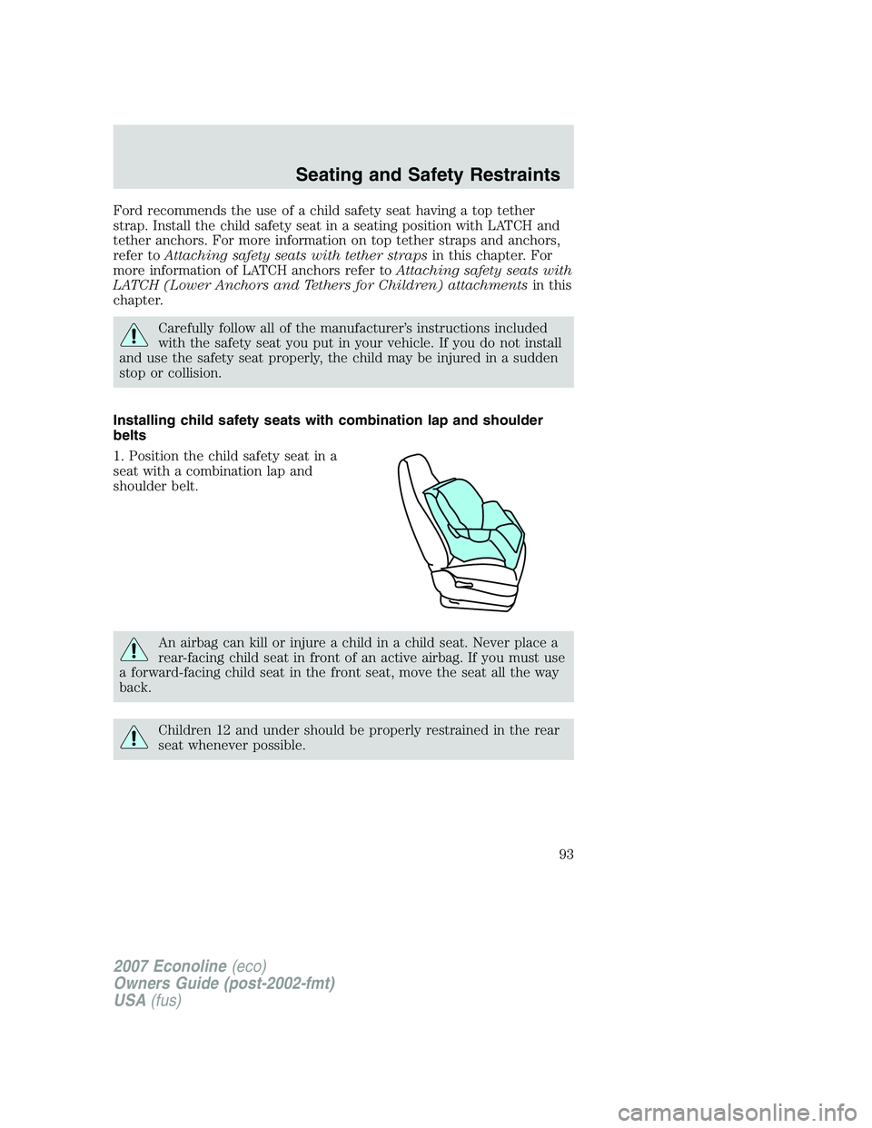 FORD E350 2007 Owners Manual Ford recommends the use of a child safety seat having a top tether
strap. Install the child safety seat in a seating position with LATCH and
tether anchors. For more information on top tether straps a FORD E350 2007 Owners Manual Ford recommends the use of a child safety seat having a top tether
strap. Install the child safety seat in a seating position with LATCH and
tether anchors. For more information on top tether straps a