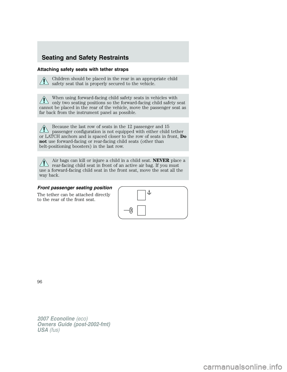 FORD E350 2007 Owners Manual Attaching safety seats with tether straps
Children should be placed in the rear in an appropriate child
safety seat that is properly secured to the vehicle.
When using forward-facing child safety seat FORD E350 2007 Owners Manual Attaching safety seats with tether straps
Children should be placed in the rear in an appropriate child
safety seat that is properly secured to the vehicle.
When using forward-facing child safety seat