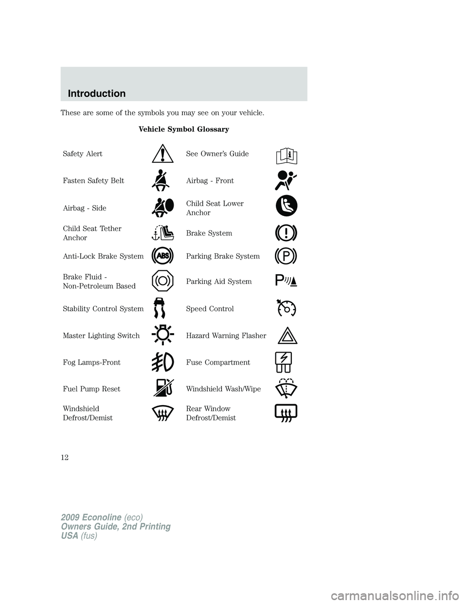 FORD E350 2009 User Guide These are some of the symbols you may see on your vehicle.
Vehicle Symbol Glossary
Safety Alert
See Owner’s Guide
Fasten Safety BeltAirbag - Front
Airbag - SideChild Seat Lower
Anchor
Child Seat Tet FORD E350 2009 User Guide These are some of the symbols you may see on your vehicle.
Vehicle Symbol Glossary
Safety Alert
See Owner’s Guide
Fasten Safety BeltAirbag - Front
Airbag - SideChild Seat Lower
Anchor
Child Seat Tet