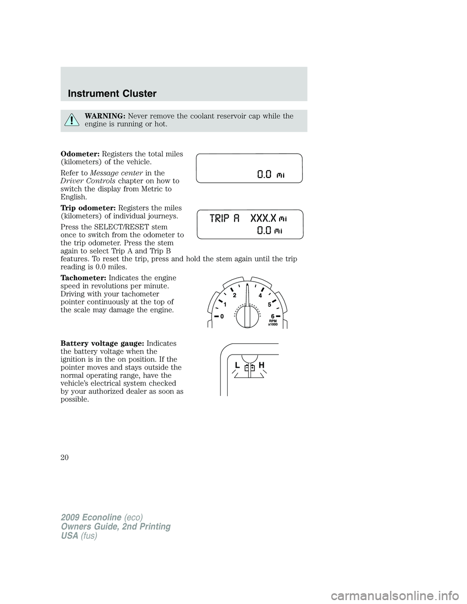 FORD E350 2009 User Guide WARNING:Never remove the coolant reservoir cap while the
engine is running or hot.
Odometer:Registers the total miles
(kilometers) of the vehicle.
Refer toMessage centerin the
Driver Controlschapter o FORD E350 2009 User Guide WARNING:Never remove the coolant reservoir cap while the
engine is running or hot.
Odometer:Registers the total miles
(kilometers) of the vehicle.
Refer toMessage centerin the
Driver Controlschapter o