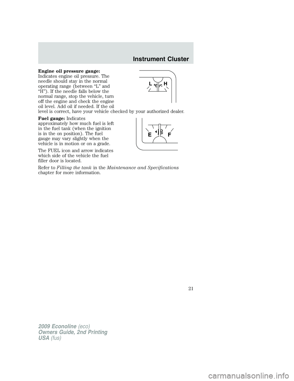 FORD E350 2009  Owners Manual Engine oil pressure gauge:
Indicates engine oil pressure. The
needle should stay in the normal
operating range (between “L” and
“H”). If the needle falls below the
normal range, stop the vehic