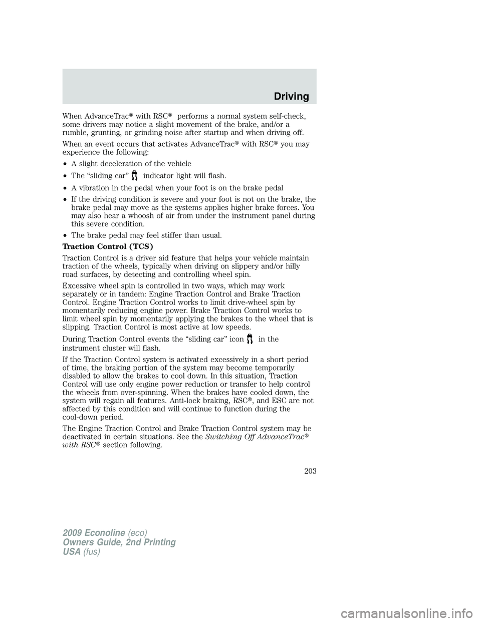 FORD E350 2009  Owners Manual When AdvanceTracwith RSCperforms a normal system self-check,
some drivers may notice a slight movement of the brake, and/or a
rumble, grunting, or grinding noise after startup and when driving off.
