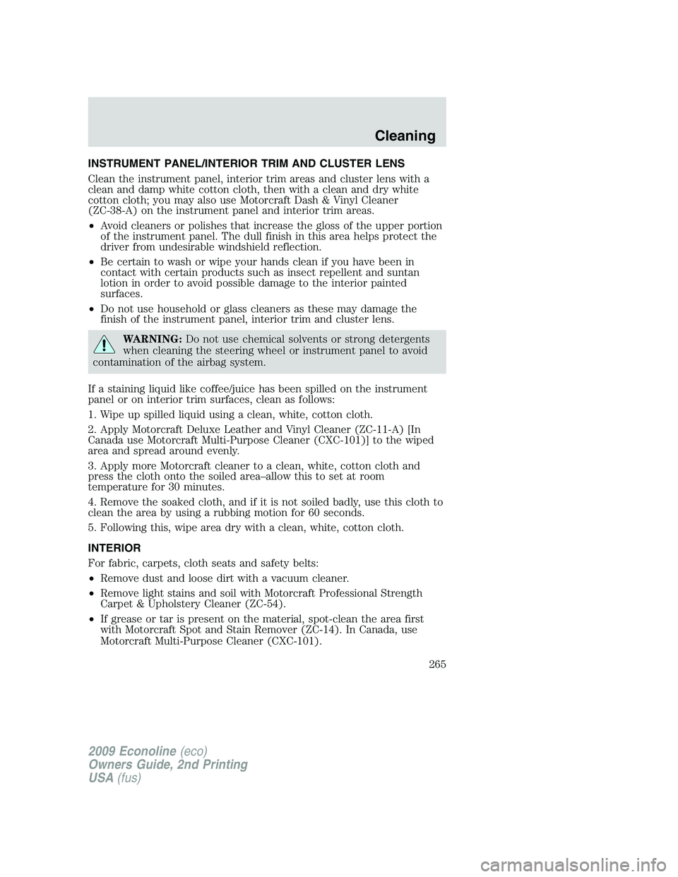 FORD E350 2009 Owners Manual INSTRUMENT PANEL/INTERIOR TRIM AND CLUSTER LENS
Clean the instrument panel, interior trim areas and cluster lens with a
clean and damp white cotton cloth, then with a clean and dry white
cotton cloth; FORD E350 2009 Owners Manual INSTRUMENT PANEL/INTERIOR TRIM AND CLUSTER LENS
Clean the instrument panel, interior trim areas and cluster lens with a
clean and damp white cotton cloth, then with a clean and dry white
cotton cloth;