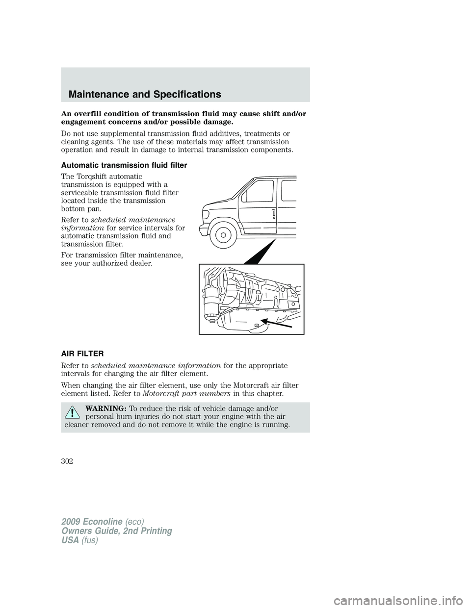 FORD E350 2009 Owners Manual An overfill condition of transmission fluid may cause shift and/or
engagement concerns and/or possible damage.
Do not use supplemental transmission fluid additives, treatments or
cleaning agents. The FORD E350 2009 Owners Manual An overfill condition of transmission fluid may cause shift and/or
engagement concerns and/or possible damage.
Do not use supplemental transmission fluid additives, treatments or
cleaning agents. The