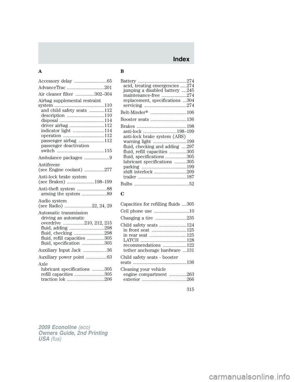 FORD E350 2009 Owners Manual A
Accessory delay ..........................65
AdvanceTrac ..............................201
Air cleaner filter ...............302–304
Airbag supplemental restraint
system .......................... FORD E350 2009 Owners Manual A
Accessory delay ..........................65
AdvanceTrac ..............................201
Air cleaner filter ...............302–304
Airbag supplemental restraint
system ..........................
