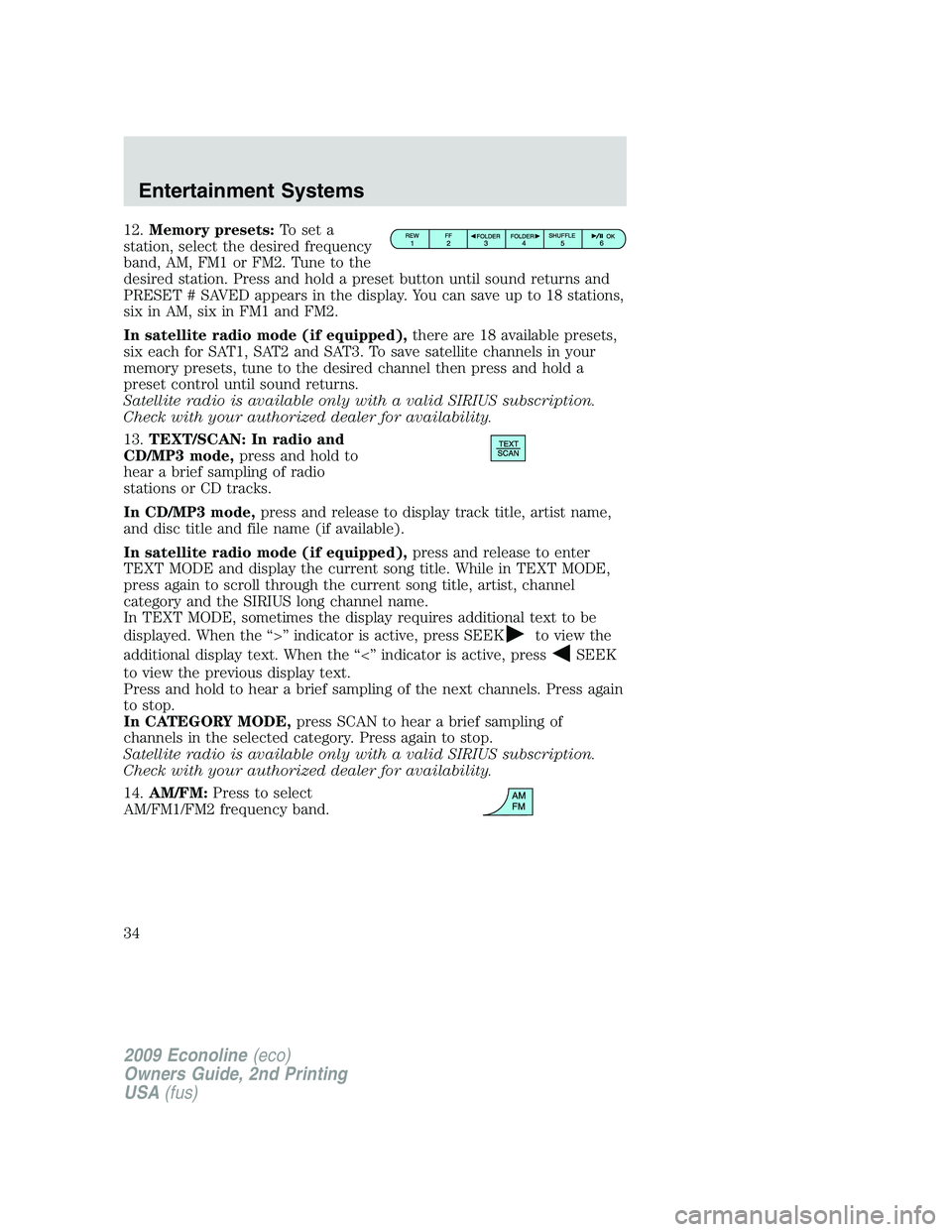 FORD E350 2009 Owners Guide 12.Memory presets:To set a
station, select the desired frequency
band, AM, FM1 or FM2. Tune to the
desired station. Press and hold a preset button until sound returns and
PRESET # SAVED appears in the FORD E350 2009 Owners Guide 12.Memory presets:To set a
station, select the desired frequency
band, AM, FM1 or FM2. Tune to the
desired station. Press and hold a preset button until sound returns and
PRESET # SAVED appears in the