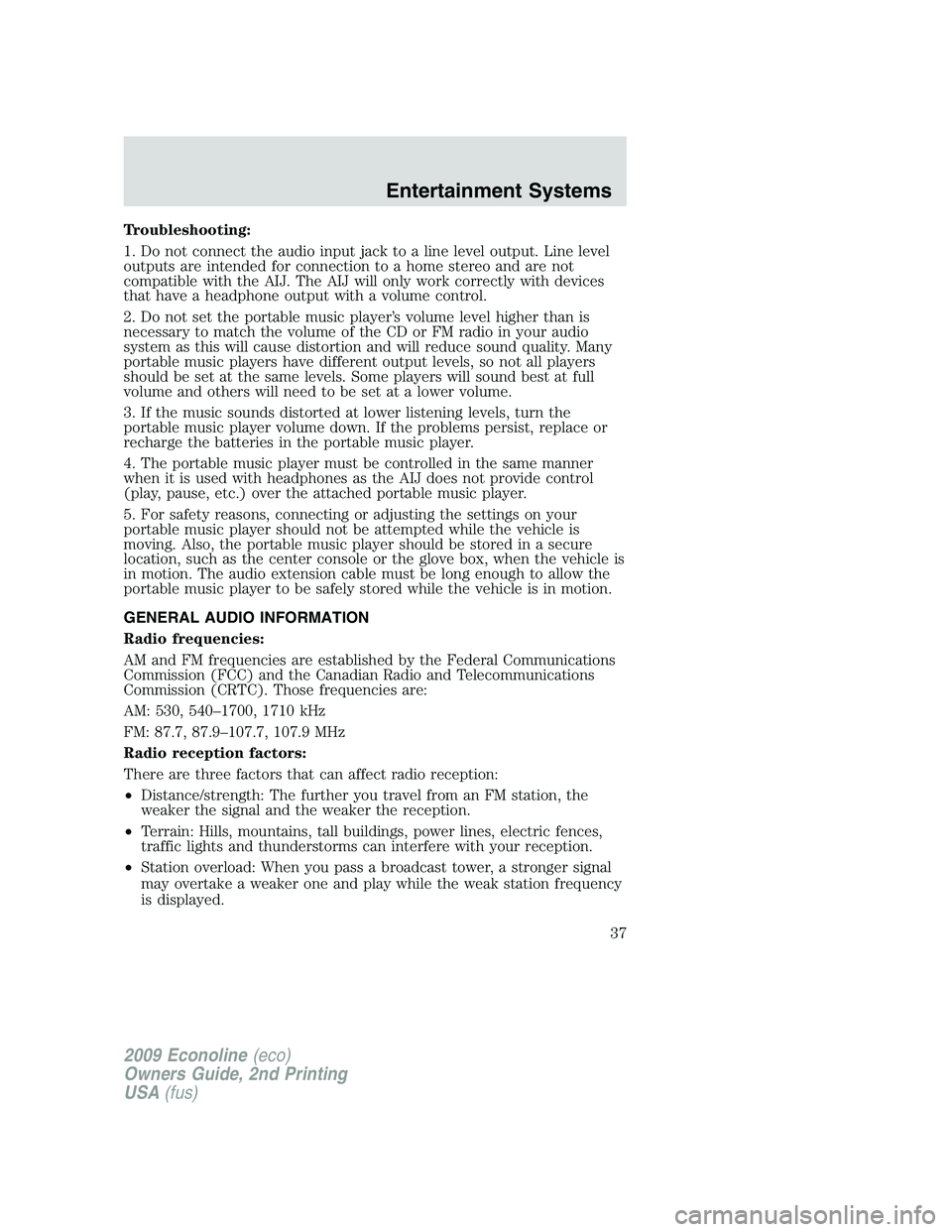 FORD E350 2009 Owners Guide Troubleshooting:
1. Do not connect the audio input jack to a line level output. Line level
outputs are intended for connection to a home stereo and are not
compatible with the AIJ. The AIJ will only w FORD E350 2009 Owners Guide Troubleshooting:
1. Do not connect the audio input jack to a line level output. Line level
outputs are intended for connection to a home stereo and are not
compatible with the AIJ. The AIJ will only w