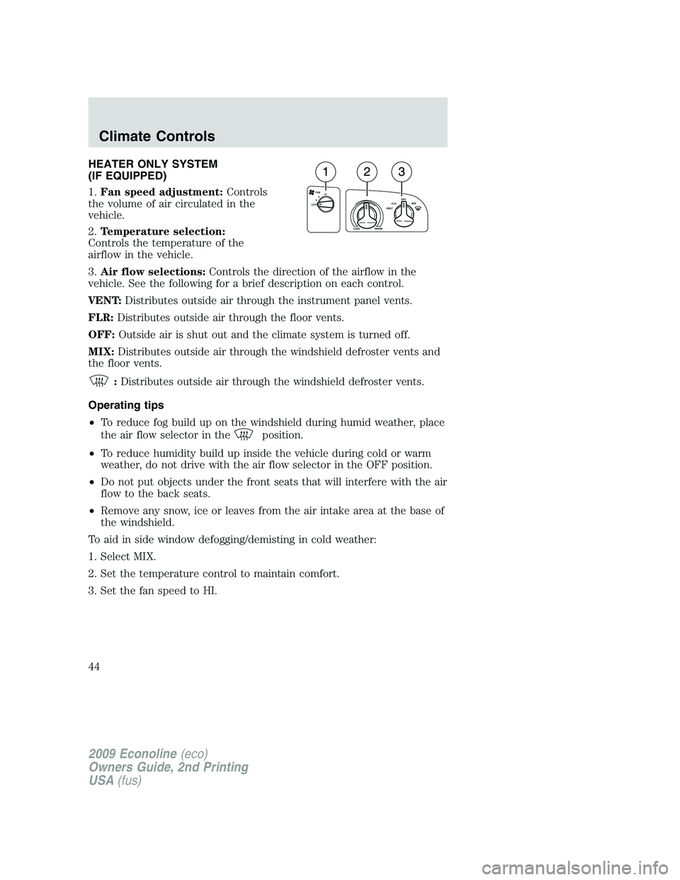 FORD E350 2009 Service Manual HEATER ONLY SYSTEM
(IF EQUIPPED)
1.Fan speed adjustment:Controls
the volume of air circulated in the
vehicle.
2.Temperature selection:
Controls the temperature of the
airflow in the vehicle.
3.Air flo FORD E350 2009 Service Manual HEATER ONLY SYSTEM
(IF EQUIPPED)
1.Fan speed adjustment:Controls
the volume of air circulated in the
vehicle.
2.Temperature selection:
Controls the temperature of the
airflow in the vehicle.
3.Air flo