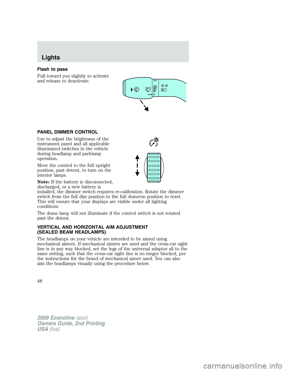 FORD E350 2009 Service Manual Flash to pass
Pull toward you slightly to activate
and release to deactivate.
PANEL DIMMER CONTROL
Use to adjust the brightness of the
instrument panel and all applicable
illuminated switches in the v FORD E350 2009 Service Manual Flash to pass
Pull toward you slightly to activate
and release to deactivate.
PANEL DIMMER CONTROL
Use to adjust the brightness of the
instrument panel and all applicable
illuminated switches in the v