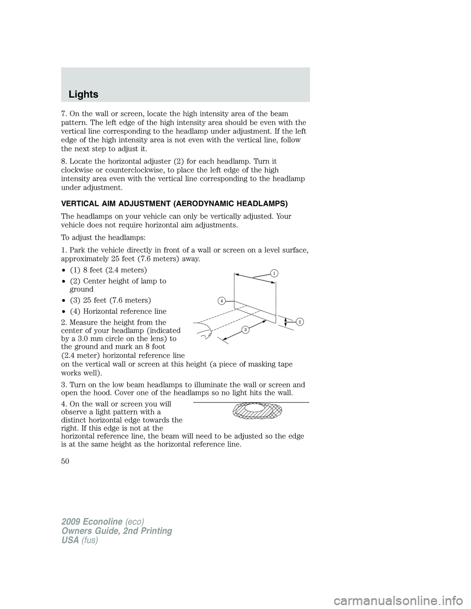 FORD E350 2009 Service Manual 7. On the wall or screen, locate the high intensity area of the beam
pattern. The left edge of the high intensity area should be even with the
vertical line corresponding to the headlamp under adjustm FORD E350 2009 Service Manual 7. On the wall or screen, locate the high intensity area of the beam
pattern. The left edge of the high intensity area should be even with the
vertical line corresponding to the headlamp under adjustm