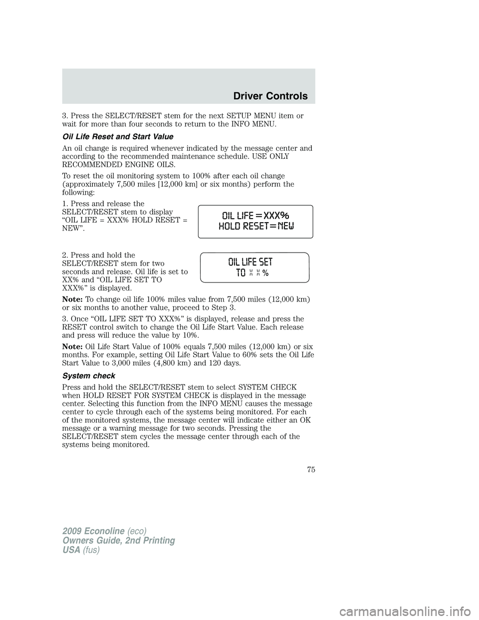 FORD E350 2009  Owners Manual 3. Press the SELECT/RESET stem for the next SETUP MENU item or
wait for more than four seconds to return to the INFO MENU.
Oil Life Reset and Start Value
An oil change is required whenever indicated b