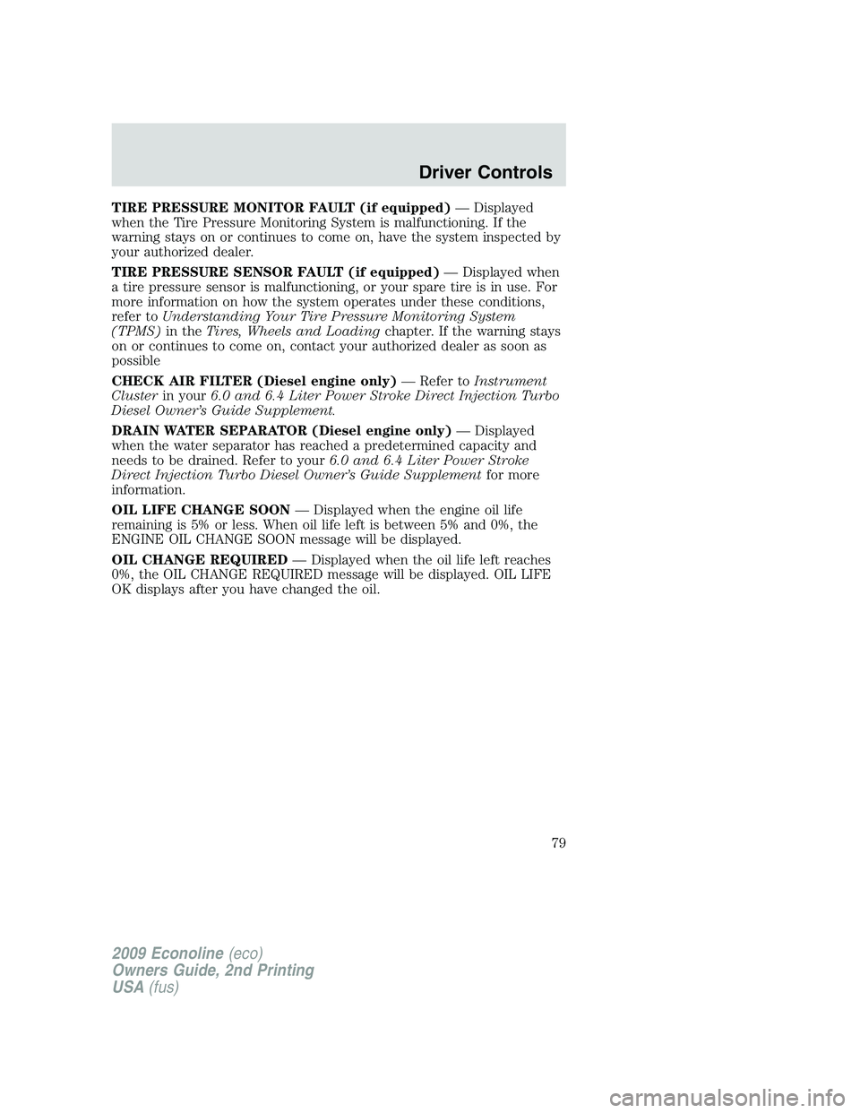 FORD E350 2009  Owners Manual TIRE PRESSURE MONITOR FAULT (if equipped)— Displayed
when the Tire Pressure Monitoring System is malfunctioning. If the
warning stays on or continues to come on, have the system inspected by
your au