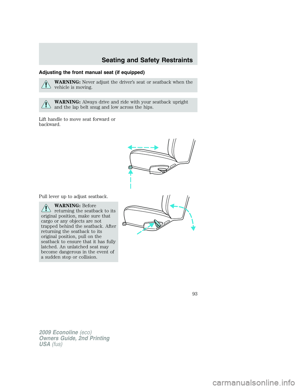 FORD E350 2009  Owners Manual Adjusting the front manual seat (if equipped)
WARNING:Never adjust the driver’s seat or seatback when the
vehicle is moving.
WARNING:Always drive and ride with your seatback upright
and the lap belt