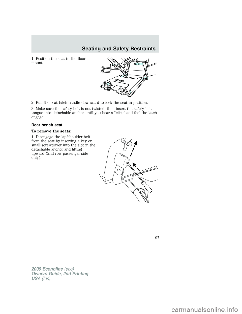 FORD E350 2009  Owners Manual 1. Position the seat to the floor
mount.
2. Pull the seat latch handle downward to lock the seat in position.
3. Make sure the safety belt is not twisted, then insert the safety belt
tongue into detac
