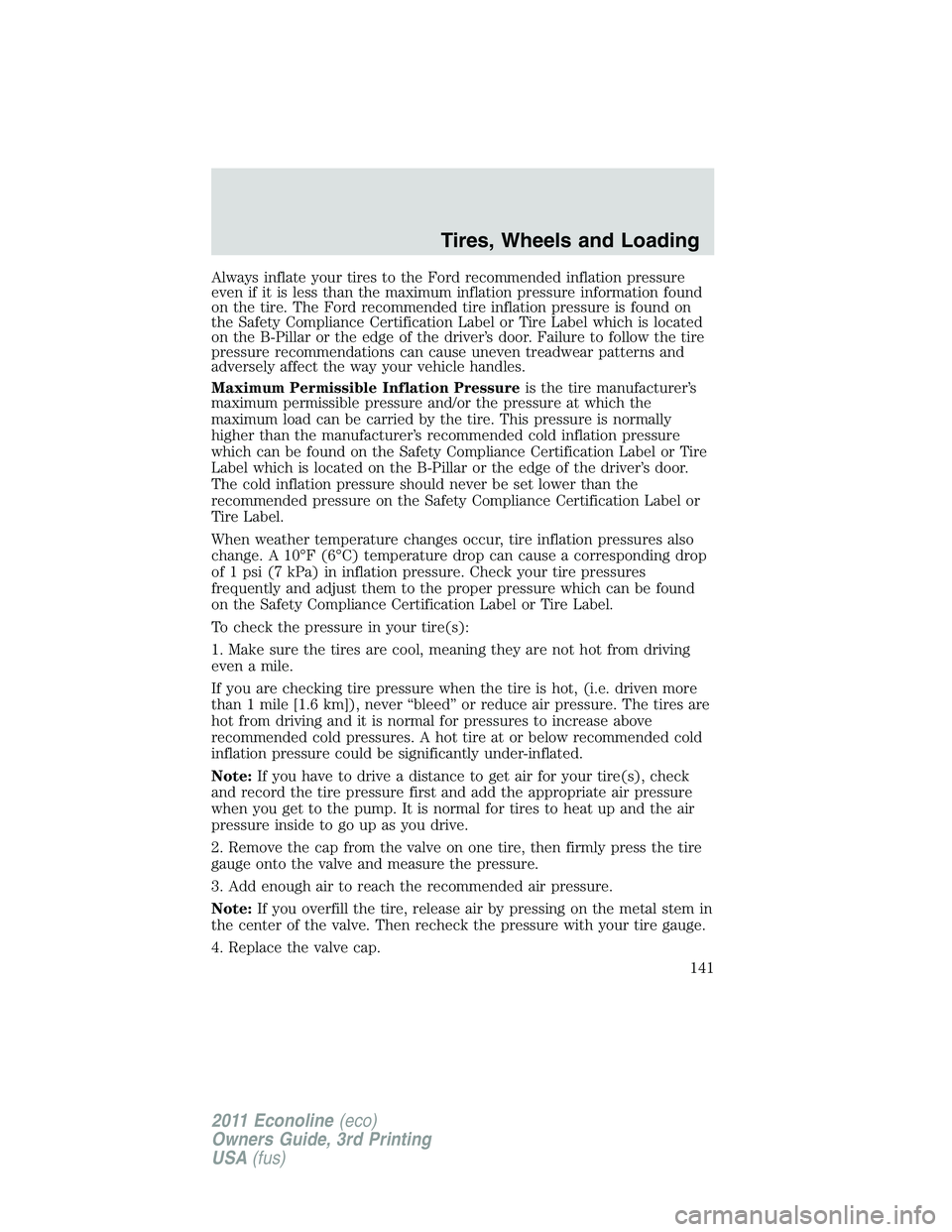 FORD E350 2011  Owners Manual Always inflate your tires to the Ford recommended inflation pressure
even if it is less than the maximum inflation pressure information found
on the tire. The Ford recommended tire inflation pressure 