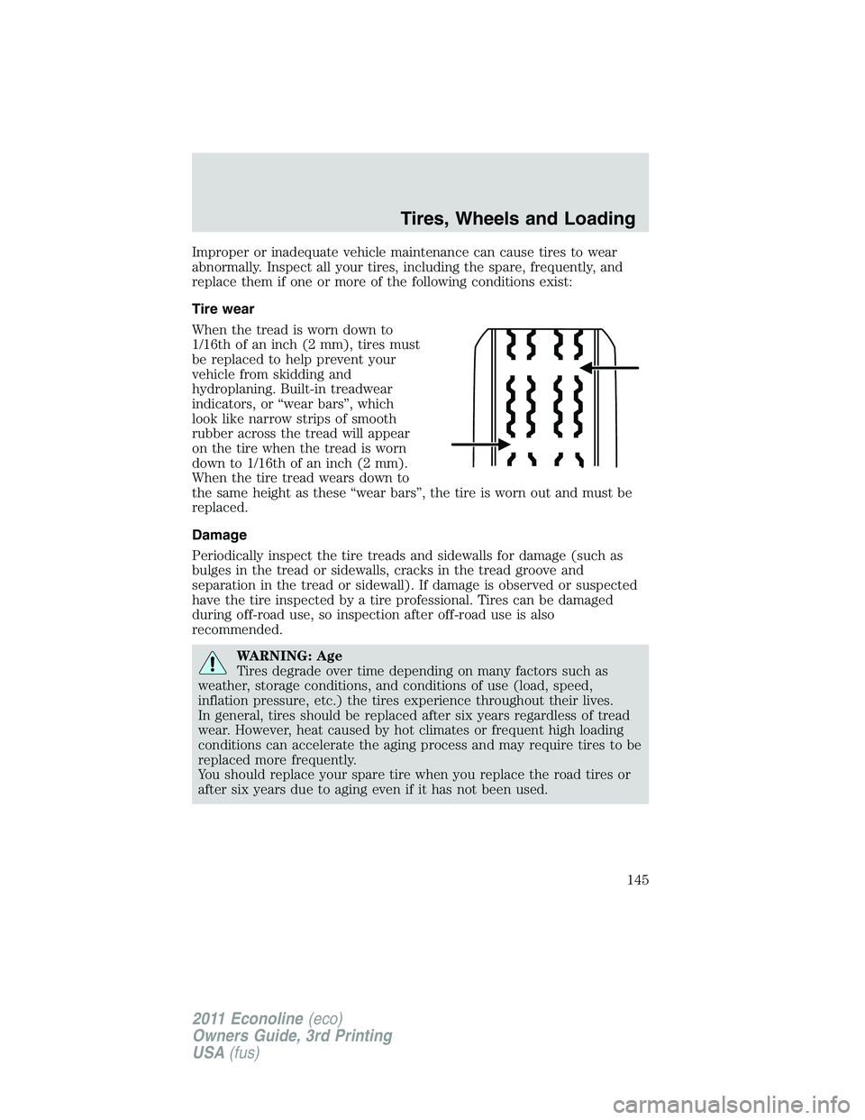 FORD E350 2011 Owners Manual Improper or inadequate vehicle maintenance can cause tires to wear
abnormally. Inspect all your tires, including the spare, frequently, and
replace them if one or more of the following conditions exis