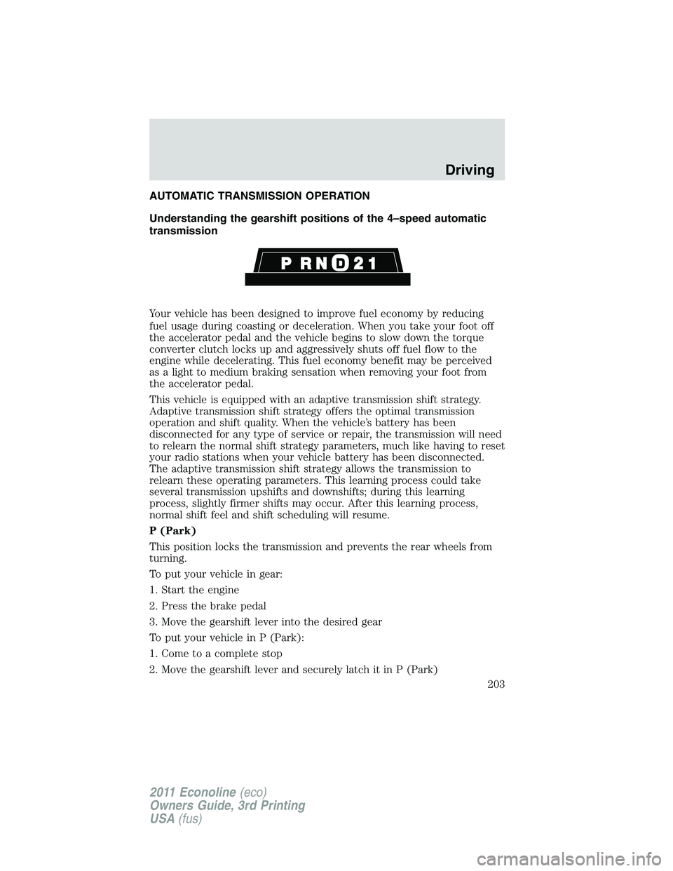 FORD E350 2011  Owners Manual AUTOMATIC TRANSMISSION OPERATION
Understanding the gearshift positions of the 4–speed automatic
transmission
Your vehicle has been designed to improve fuel economy by reducing
fuel usage during coas