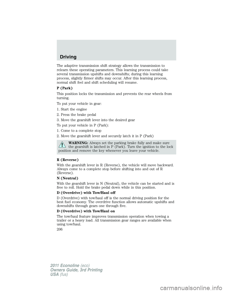 FORD E350 2011  Owners Manual The adaptive transmission shift strategy allows the transmission to
relearn these operating parameters. This learning process could take
several transmission upshifts and downshifts; during this learn