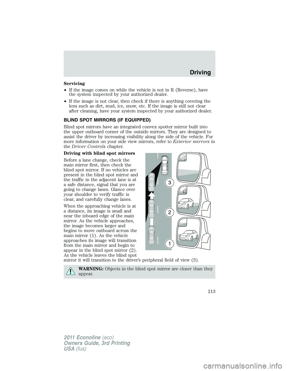 FORD E350 2011  Owners Manual Servicing
•If the image comes on while the vehicle is not in R (Reverse), have
the system inspected by your authorized dealer.
•If the image is not clear, then check if there is anything covering 