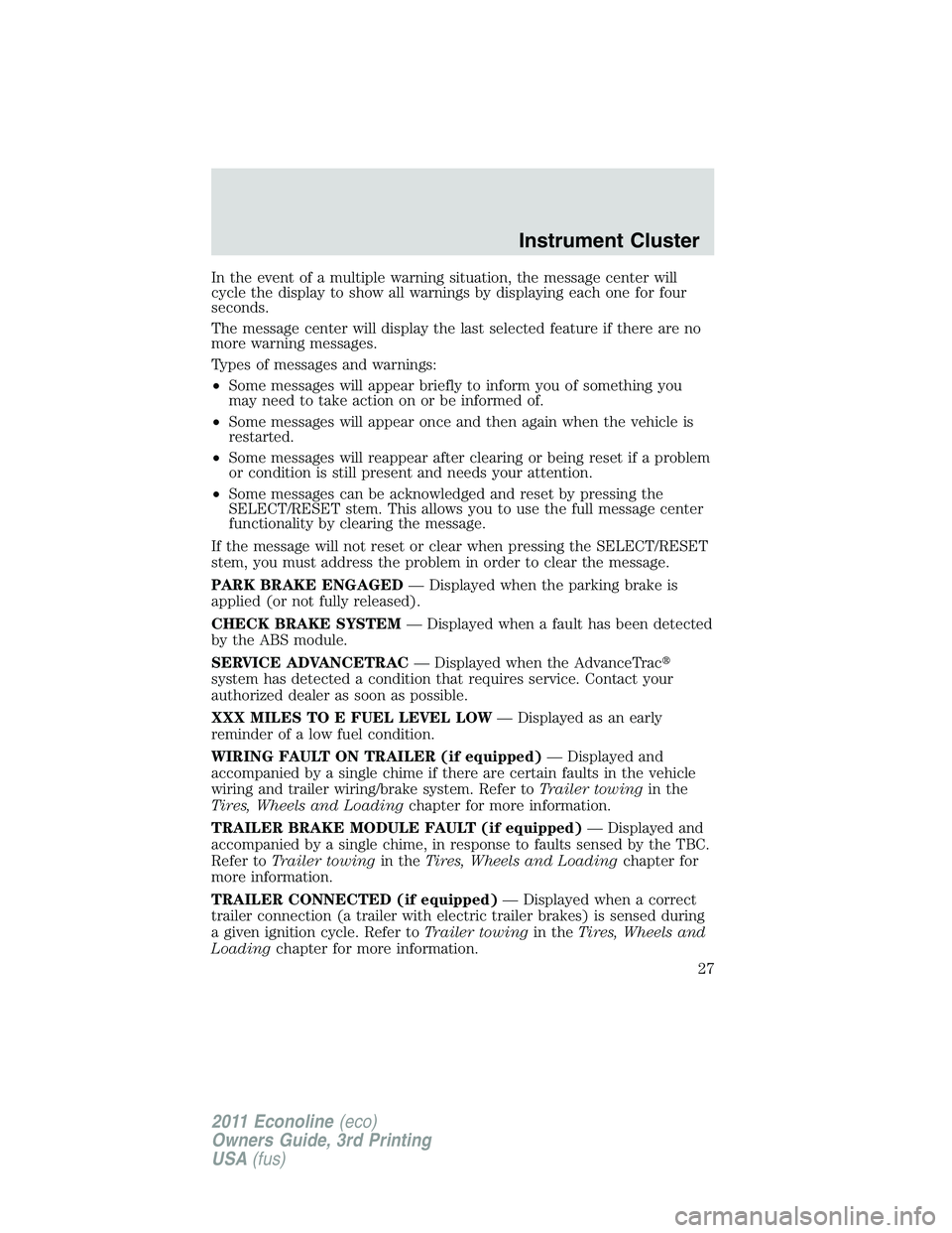 FORD E350 2011 Owners Manual In the event of a multiple warning situation, the message center will
cycle the display to show all warnings by displaying each one for four
seconds.
The message center will display the last selected 