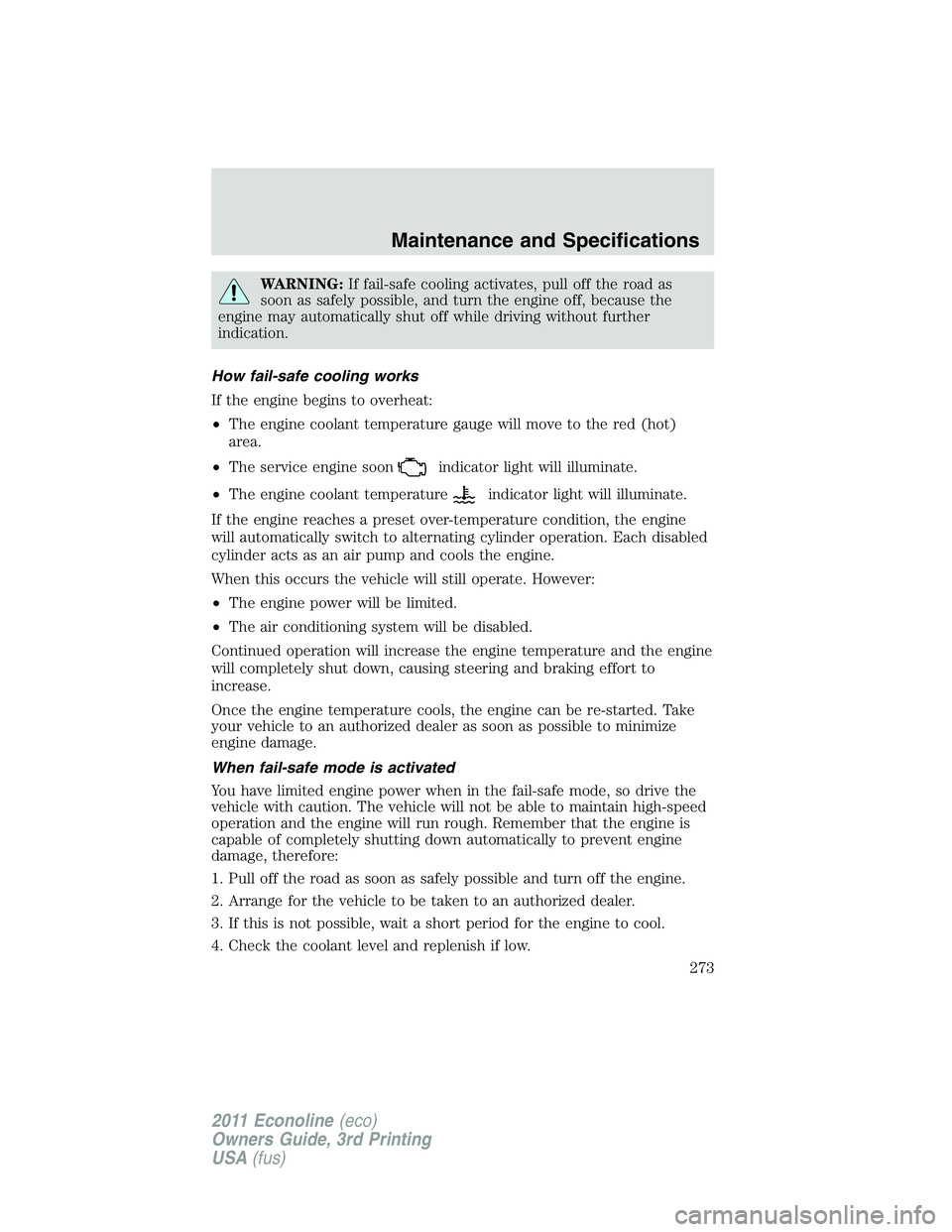 FORD E350 2011  Owners Manual WARNING:If fail-safe cooling activates, pull off the road as
soon as safely possible, and turn the engine off, because the
engine may automatically shut off while driving without further
indication.
H