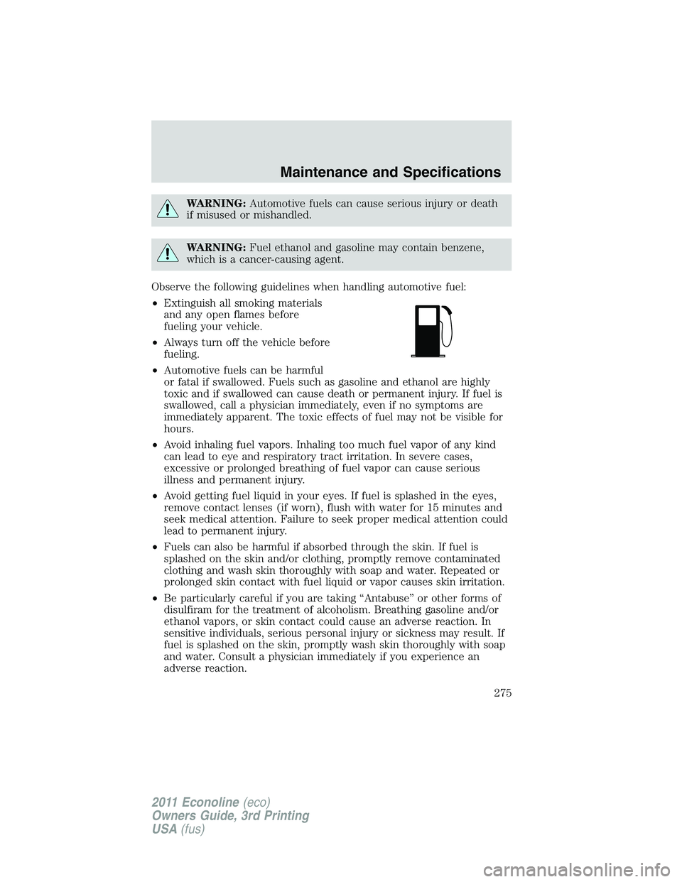 FORD E350 2011  Owners Manual WARNING:Automotive fuels can cause serious injury or death
if misused or mishandled.
WARNING:Fuel ethanol and gasoline may contain benzene,
which is a cancer-causing agent.
Observe the following guide