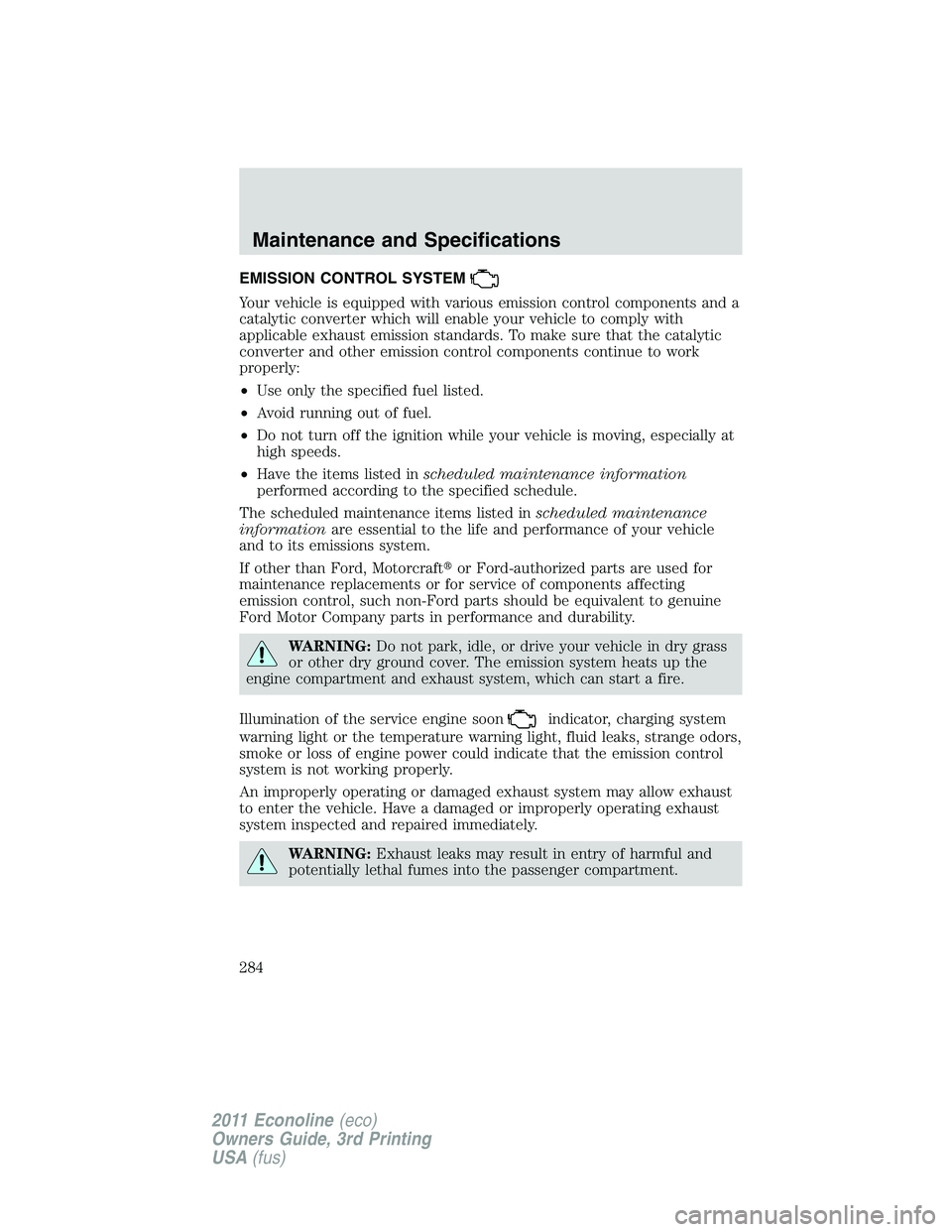 FORD E350 2011 Owners Manual EMISSION CONTROL SYSTEM
Your vehicle is equipped with various emission control components and a
catalytic converter which will enable your vehicle to comply with
applicable exhaust emission standards. FORD E350 2011 Owners Manual EMISSION CONTROL SYSTEM
Your vehicle is equipped with various emission control components and a
catalytic converter which will enable your vehicle to comply with
applicable exhaust emission standards.