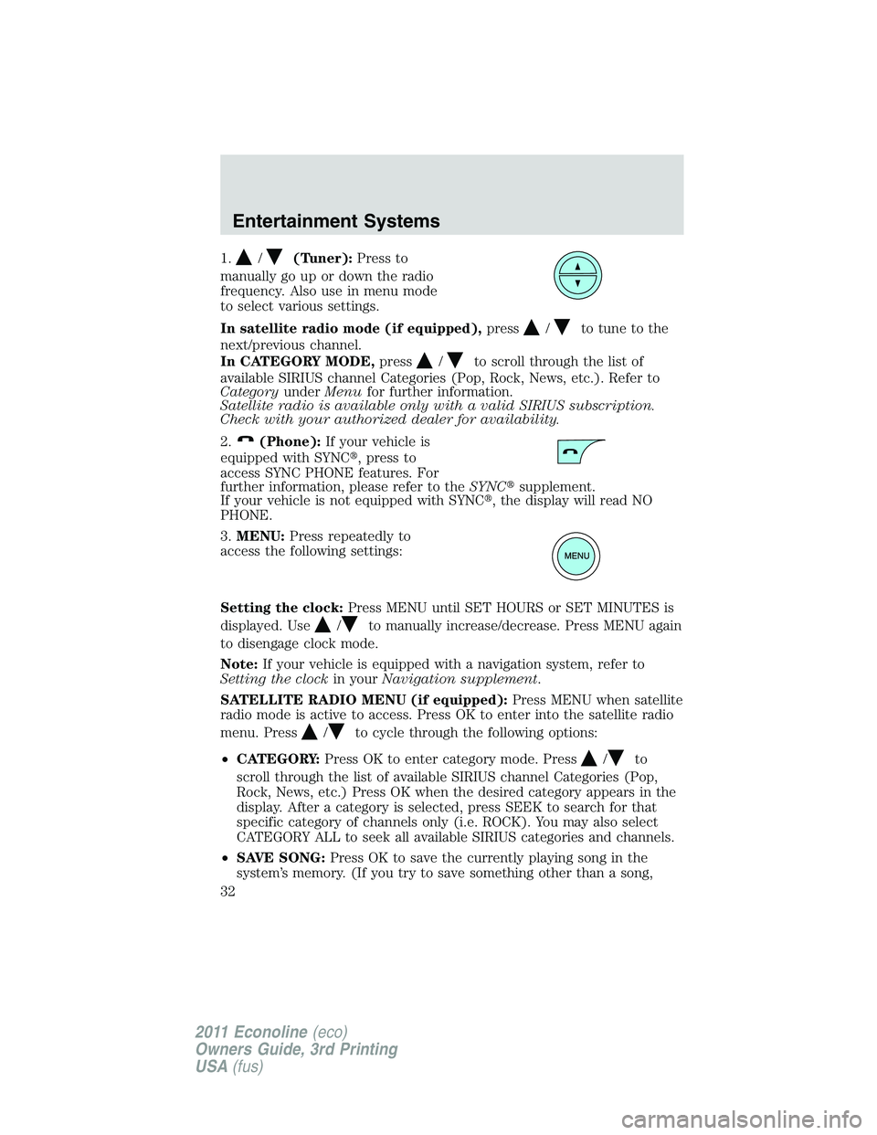 FORD E350 2011 Owners Guide 1./(Tuner):Press to
manually go up or down the radio
frequency. Also use in menu mode
to select various settings.
In satellite radio mode (if equipped),press
/to tune to the
next/previous channel.
In 