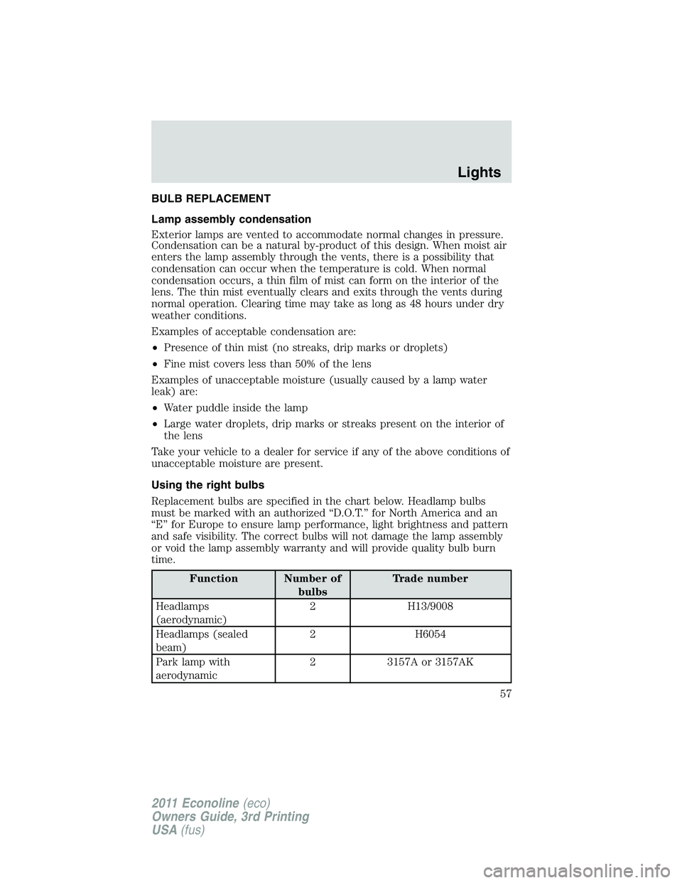 FORD E350 2011 Workshop Manual BULB REPLACEMENT
Lamp assembly condensation
Exterior lamps are vented to accommodate normal changes in pressure.
Condensation can be a natural by-product of this design. When moist air
enters the lamp