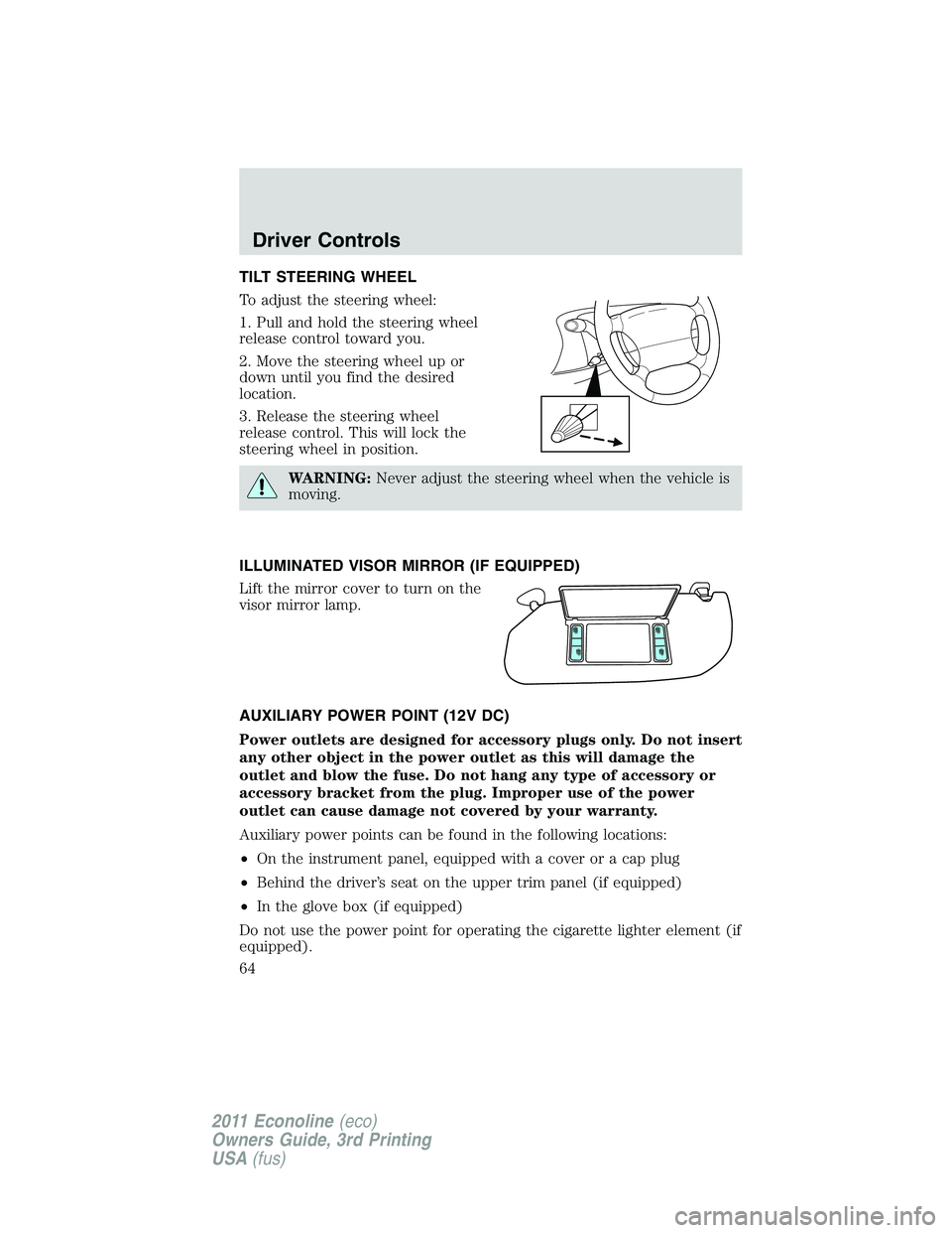 FORD E350 2011  Owners Manual TILT STEERING WHEEL
To adjust the steering wheel:
1. Pull and hold the steering wheel
release control toward you.
2. Move the steering wheel up or
down until you find the desired
location.
3. Release 
