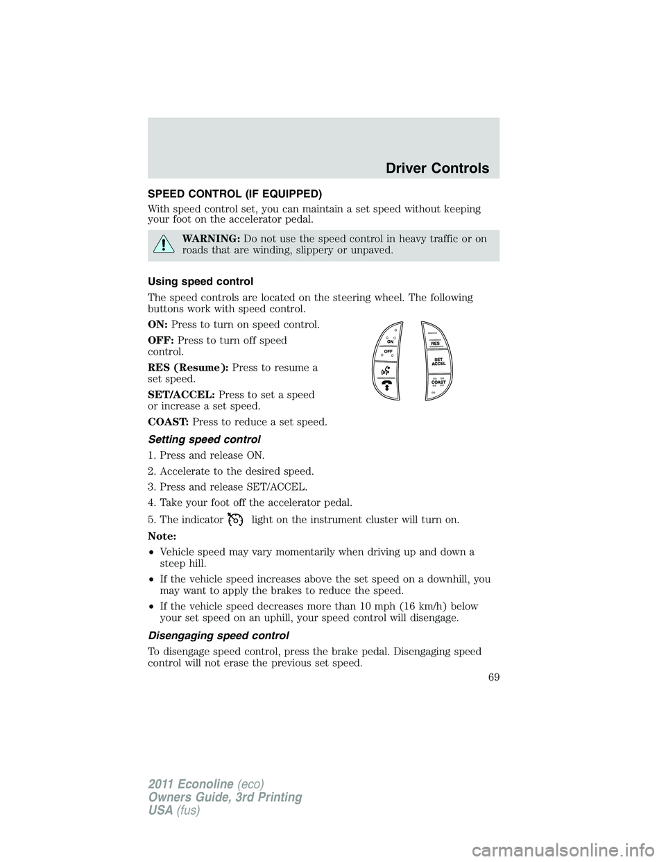 FORD E350 2011  Owners Manual SPEED CONTROL (IF EQUIPPED)
With speed control set, you can maintain a set speed without keeping
your foot on the accelerator pedal.
WARNING:Do not use the speed control in heavy traffic or on
roads t