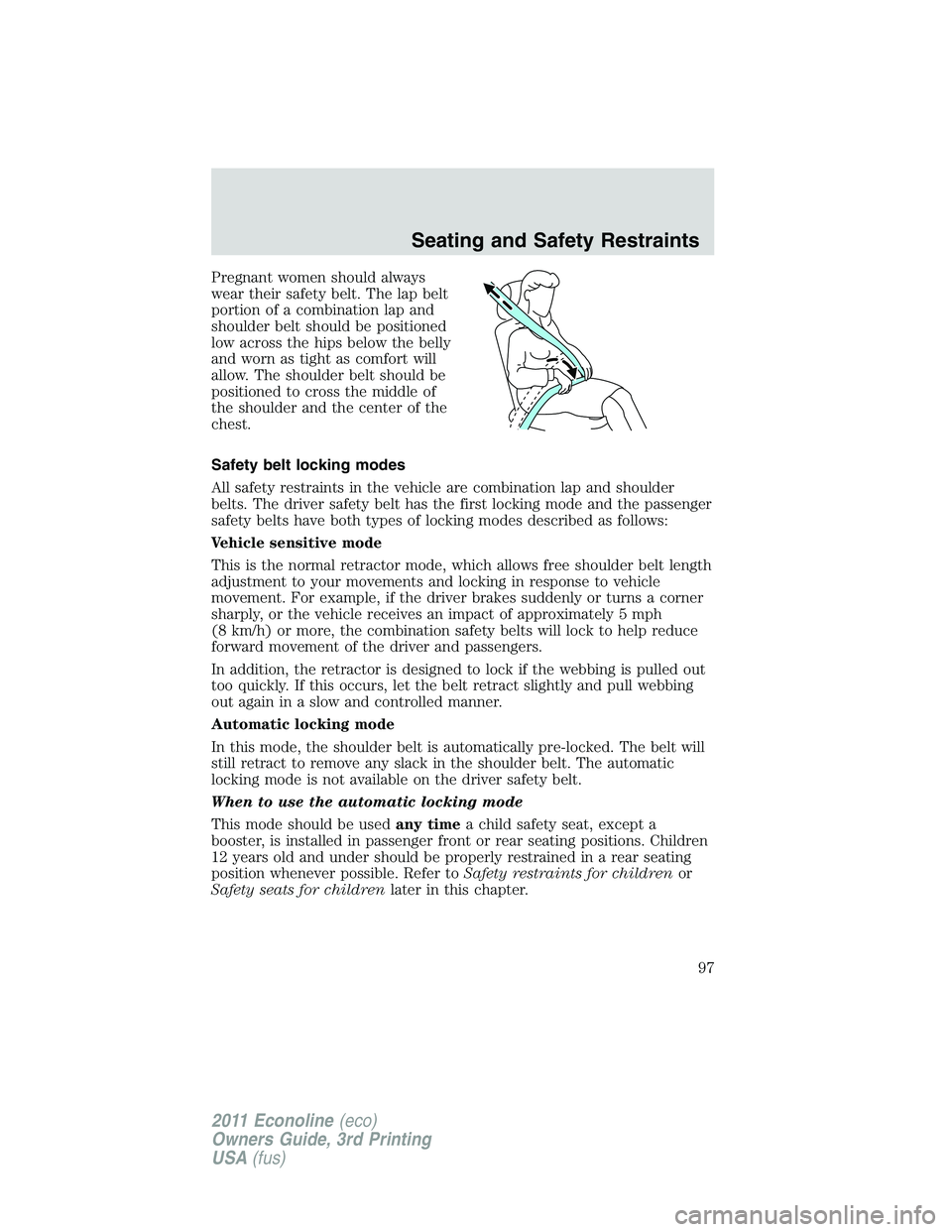 FORD E350 2011  Owners Manual Pregnant women should always
wear their safety belt. The lap belt
portion of a combination lap and
shoulder belt should be positioned
low across the hips below the belly
and worn as tight as comfort w