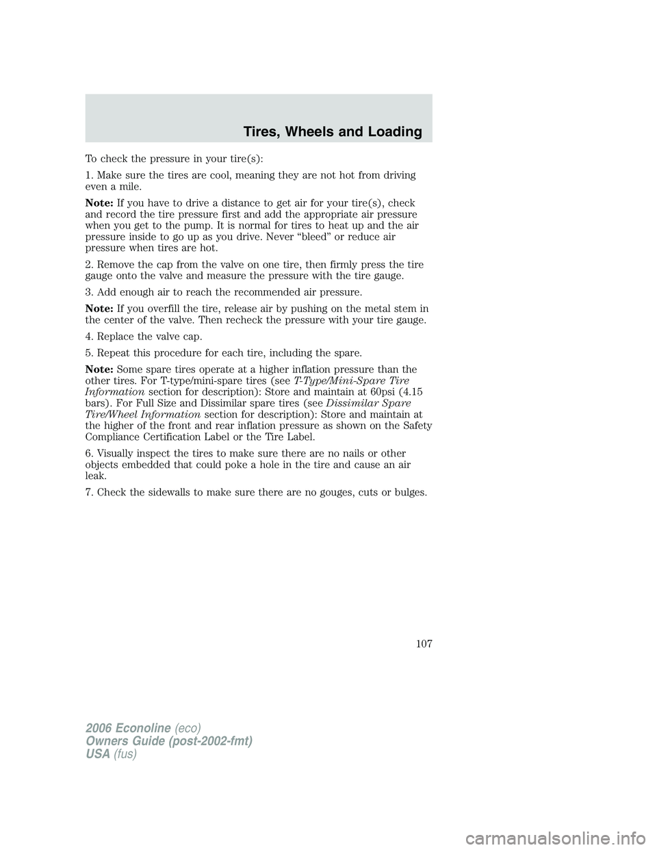 FORD E450 2006 Owners Manual To check the pressure in your tire(s):
1. Make sure the tires are cool, meaning they are not hot from driving
even a mile.
Note:If you have to drive a distance to get air for your tire(s), check
and r FORD E450 2006 Owners Manual To check the pressure in your tire(s):
1. Make sure the tires are cool, meaning they are not hot from driving
even a mile.
Note:If you have to drive a distance to get air for your tire(s), check
and r