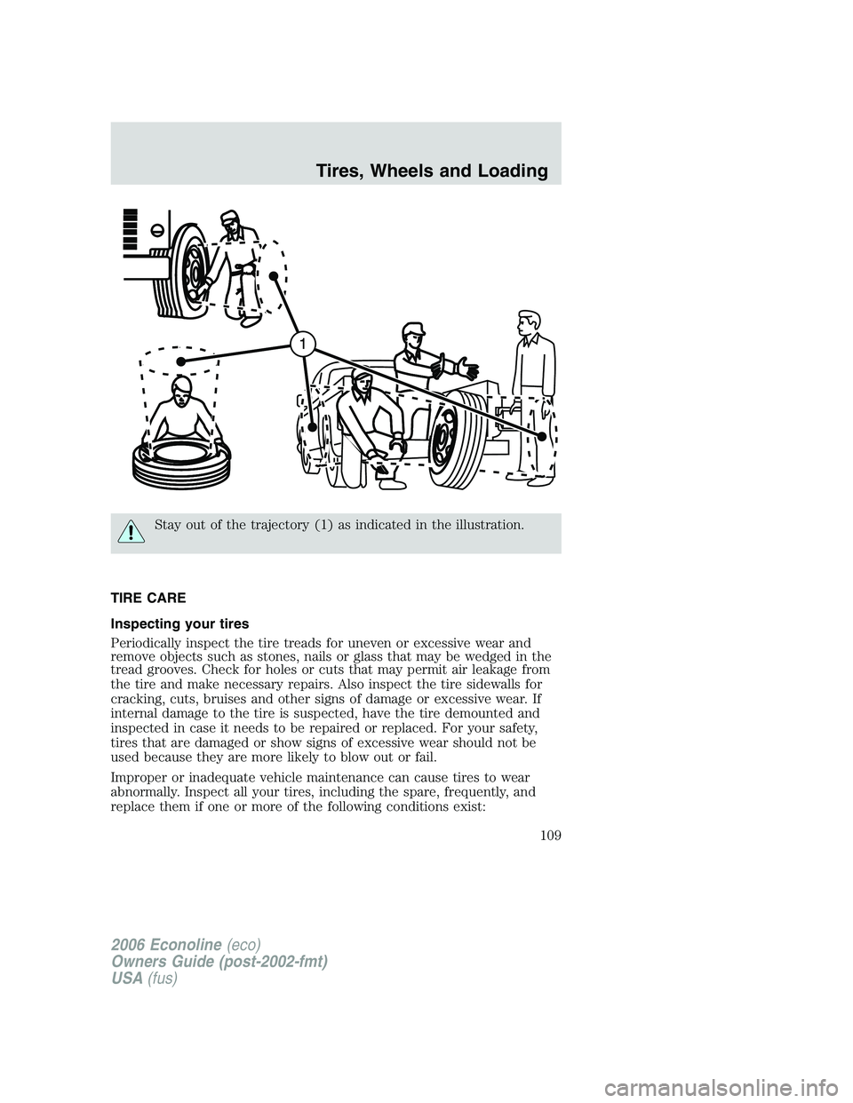 FORD E450 2006 Owners Manual Stay out of the trajectory (1) as indicated in the illustration.
TIRE CARE
Inspecting your tires
Periodically inspect the tire treads for uneven or excessive wear and
remove objects such as stones, na FORD E450 2006 Owners Manual Stay out of the trajectory (1) as indicated in the illustration.
TIRE CARE
Inspecting your tires
Periodically inspect the tire treads for uneven or excessive wear and
remove objects such as stones, na