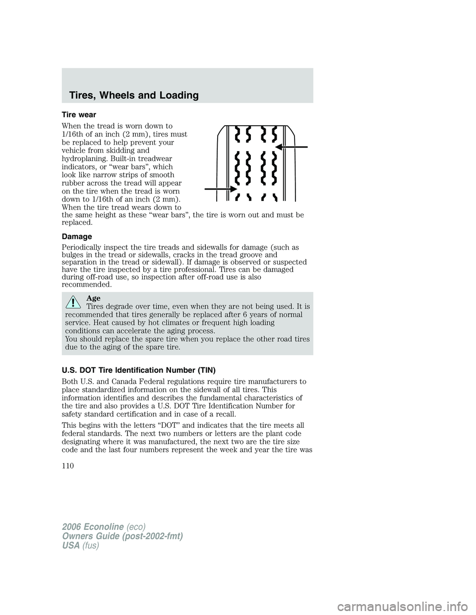 FORD E450 2006 Owners Manual Tire wear
When the tread is worn down to
1/16th of an inch (2 mm), tires must
be replaced to help prevent your
vehicle from skidding and
hydroplaning. Built-in treadwear
indicators, or “wear bars” FORD E450 2006 Owners Manual Tire wear
When the tread is worn down to
1/16th of an inch (2 mm), tires must
be replaced to help prevent your
vehicle from skidding and
hydroplaning. Built-in treadwear
indicators, or “wear bars”