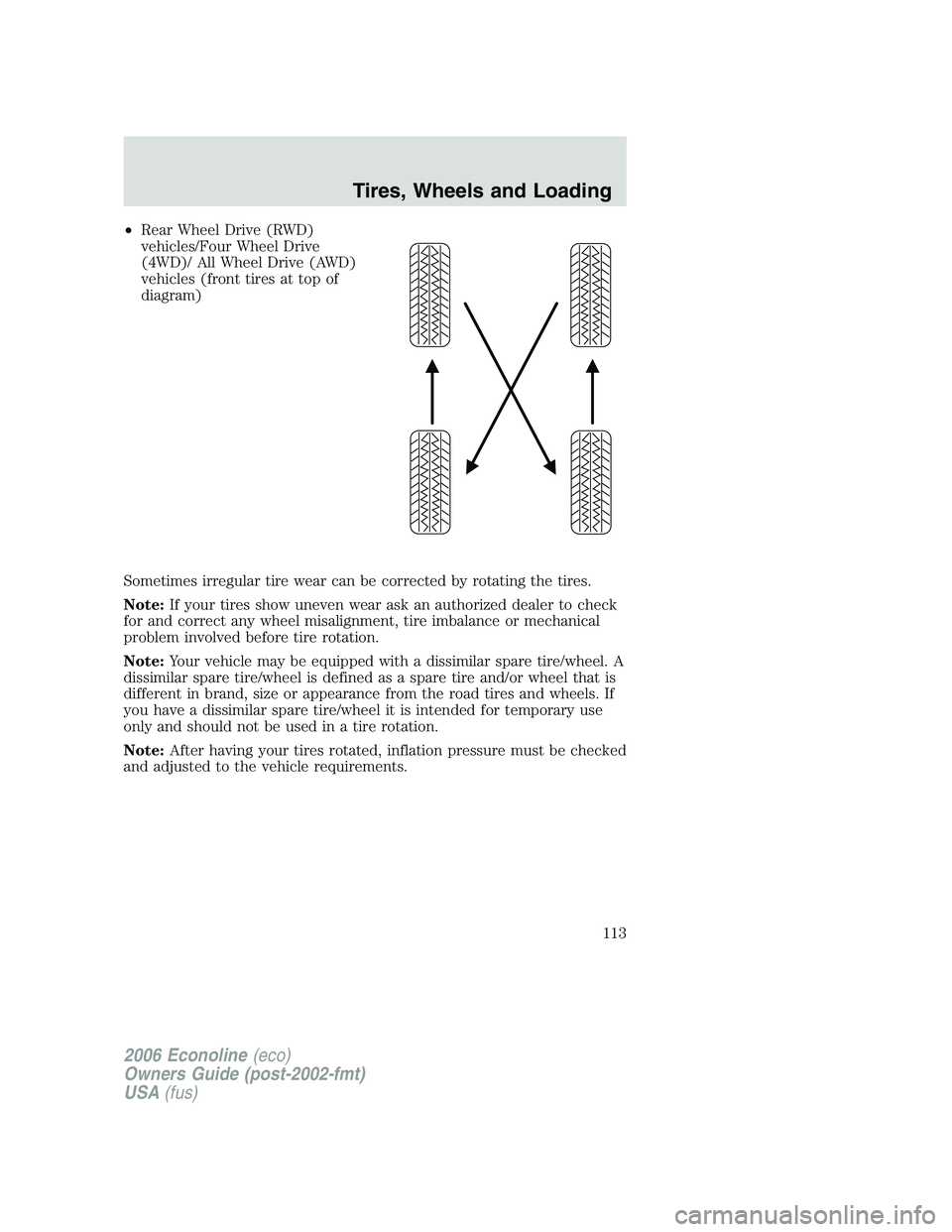 FORD E450 2006 Owners Manual •Rear Wheel Drive (RWD)
vehicles/Four Wheel Drive
(4WD)/ All Wheel Drive (AWD)
vehicles (front tires at top of
diagram)
Sometimes irregular tire wear can be corrected by rotating the tires.
Note:If FORD E450 2006 Owners Manual •Rear Wheel Drive (RWD)
vehicles/Four Wheel Drive
(4WD)/ All Wheel Drive (AWD)
vehicles (front tires at top of
diagram)
Sometimes irregular tire wear can be corrected by rotating the tires.
Note:If