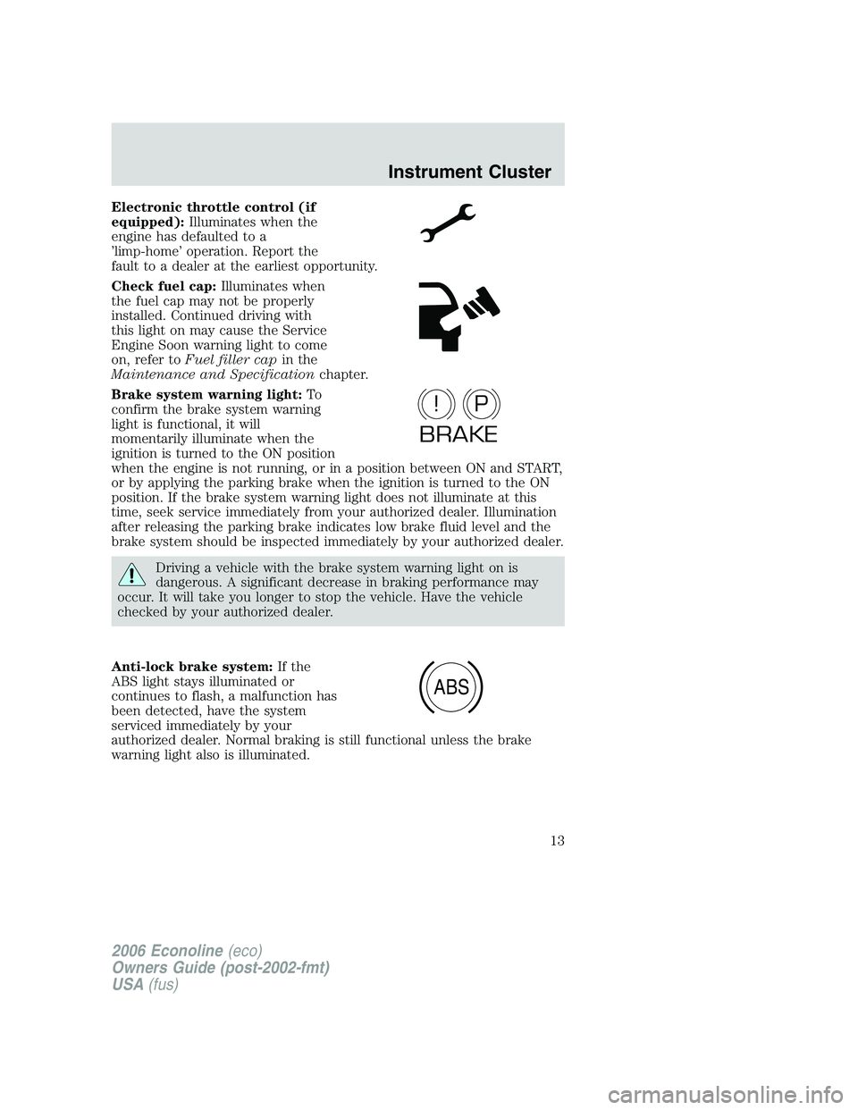 FORD E450 2006 User Guide Electronic throttle control (if
equipped):Illuminates when the
engine has defaulted to a
’limp-home’ operation. Report the
fault to a dealer at the earliest opportunity.
Check fuel cap:Illuminates FORD E450 2006 User Guide Electronic throttle control (if
equipped):Illuminates when the
engine has defaulted to a
’limp-home’ operation. Report the
fault to a dealer at the earliest opportunity.
Check fuel cap:Illuminates