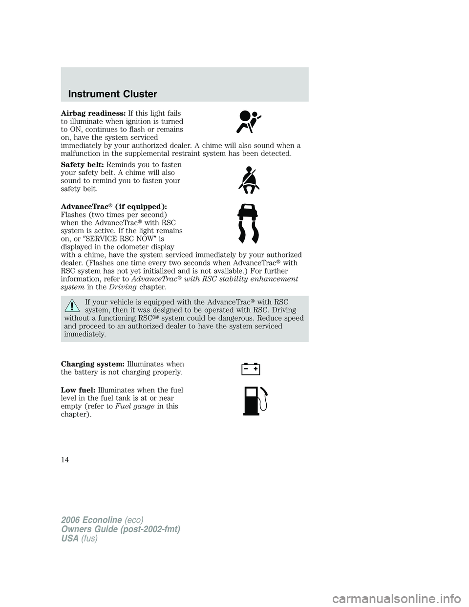 FORD E450 2006  Owners Manual Airbag readiness:If this light fails
to illuminate when ignition is turned
to ON, continues to flash or remains
on, have the system serviced
immediately by your authorized dealer. A chime will also so