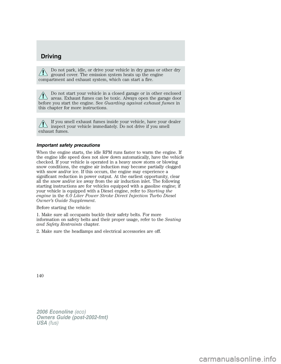 FORD E450 2006 Owners Manual Do not park, idle, or drive your vehicle in dry grass or other dry
ground cover. The emission system heats up the engine
compartment and exhaust system, which can start a fire.
Do not start your vehic FORD E450 2006 Owners Manual Do not park, idle, or drive your vehicle in dry grass or other dry
ground cover. The emission system heats up the engine
compartment and exhaust system, which can start a fire.
Do not start your vehic