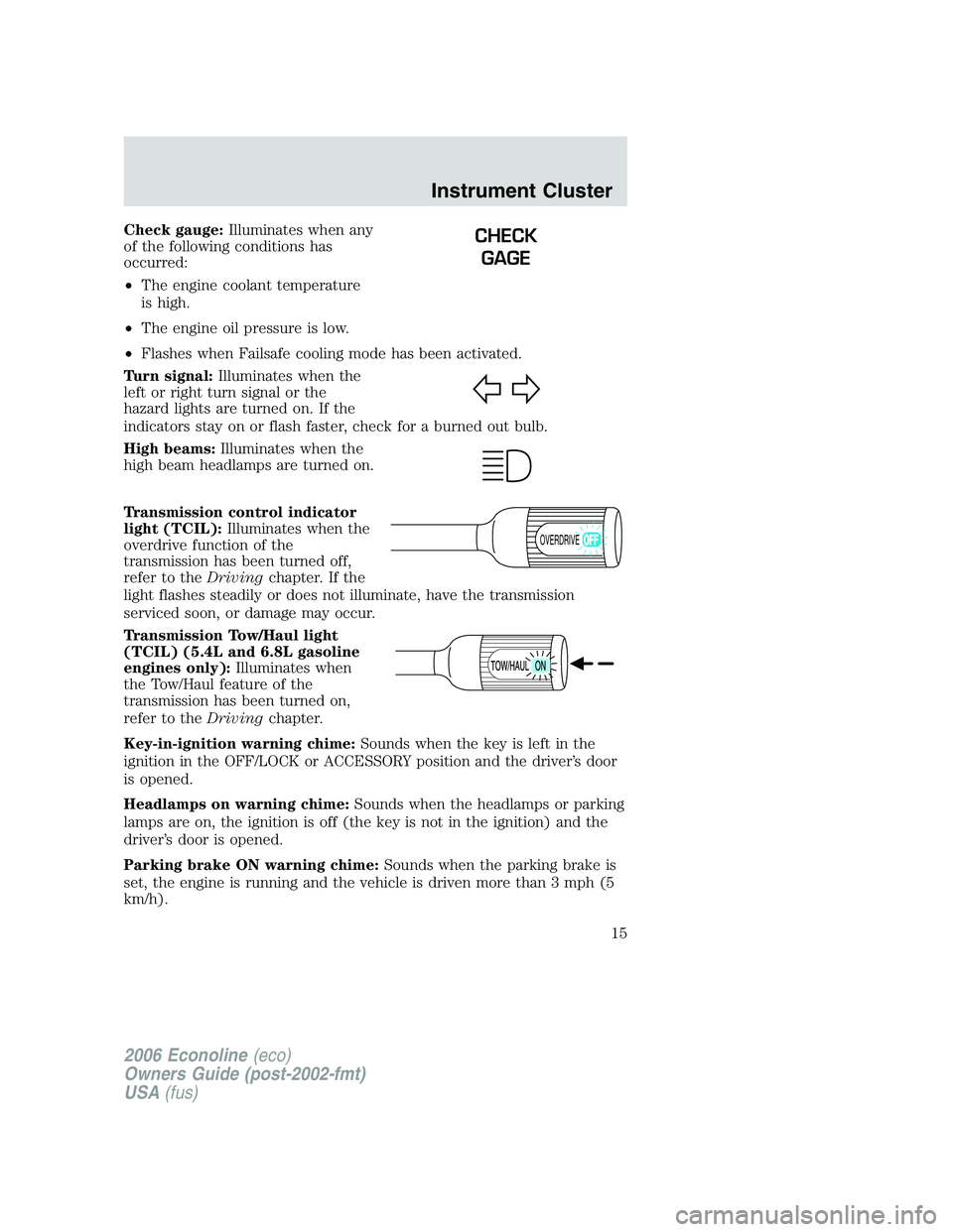 FORD E450 2006 User Guide Check gauge:Illuminates when any
of the following conditions has
occurred:
•The engine coolant temperature
is high.
•The engine oil pressure is low.
•Flashes when Failsafe cooling mode has been FORD E450 2006 User Guide Check gauge:Illuminates when any
of the following conditions has
occurred:
•The engine coolant temperature
is high.
•The engine oil pressure is low.
•Flashes when Failsafe cooling mode has been