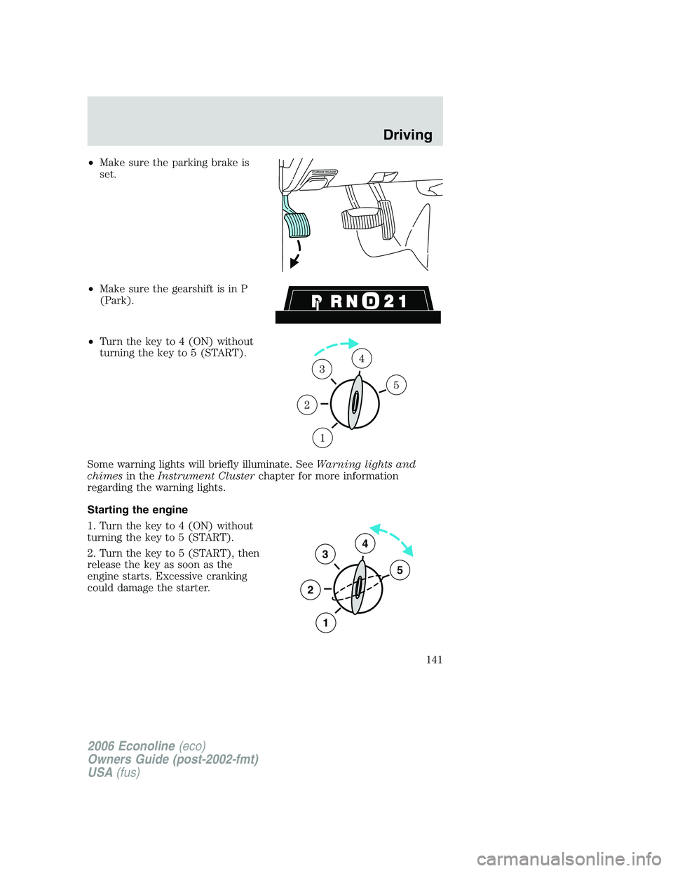 FORD E450 2006  Owners Manual •Make sure the parking brake is
set.
•Make sure the gearshift is in P
(Park).
•Turn the key to 4 (ON) without
turning the key to 5 (START).
Some warning lights will briefly illuminate. SeeWarnin