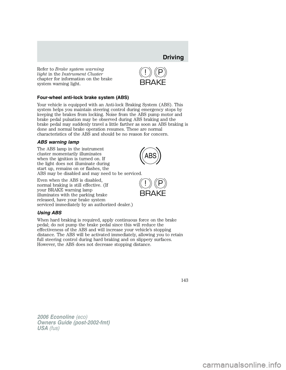 FORD E450 2006 Owners Manual Refer toBrake system warning
lightin theInstrument Cluster
chapter for information on the brake
system warning light.
Four-wheel anti-lock brake system (ABS)
Your vehicle is equipped with an Anti-lock FORD E450 2006 Owners Manual Refer toBrake system warning
lightin theInstrument Cluster
chapter for information on the brake
system warning light.
Four-wheel anti-lock brake system (ABS)
Your vehicle is equipped with an Anti-lock
