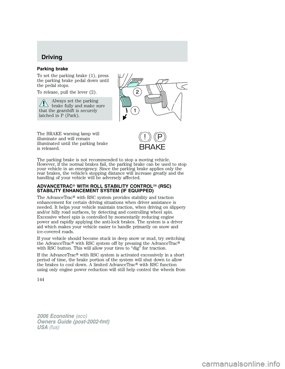 FORD E450 2006  Owners Manual Parking brake
To set the parking brake (1), press
the parking brake pedal down until
the pedal stops.
To release, pull the lever (2).
Always set the parking
brake fully and make sure
that the gearshif