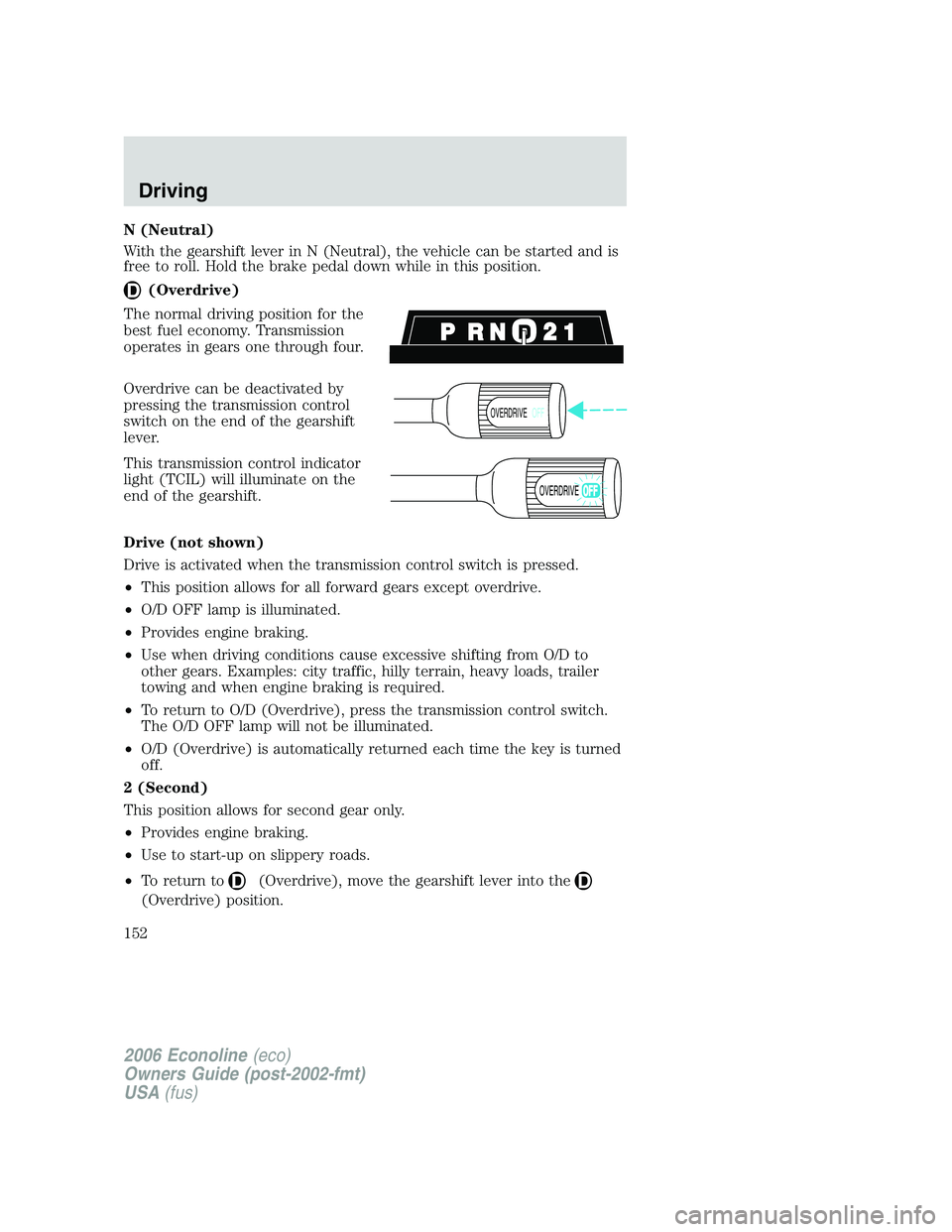 FORD E450 2006 Owners Manual N (Neutral)
With the gearshift lever in N (Neutral), the vehicle can be started and is
free to roll. Hold the brake pedal down while in this position.
(Overdrive)
The normal driving position for the
b FORD E450 2006 Owners Manual N (Neutral)
With the gearshift lever in N (Neutral), the vehicle can be started and is
free to roll. Hold the brake pedal down while in this position.
(Overdrive)
The normal driving position for the
b