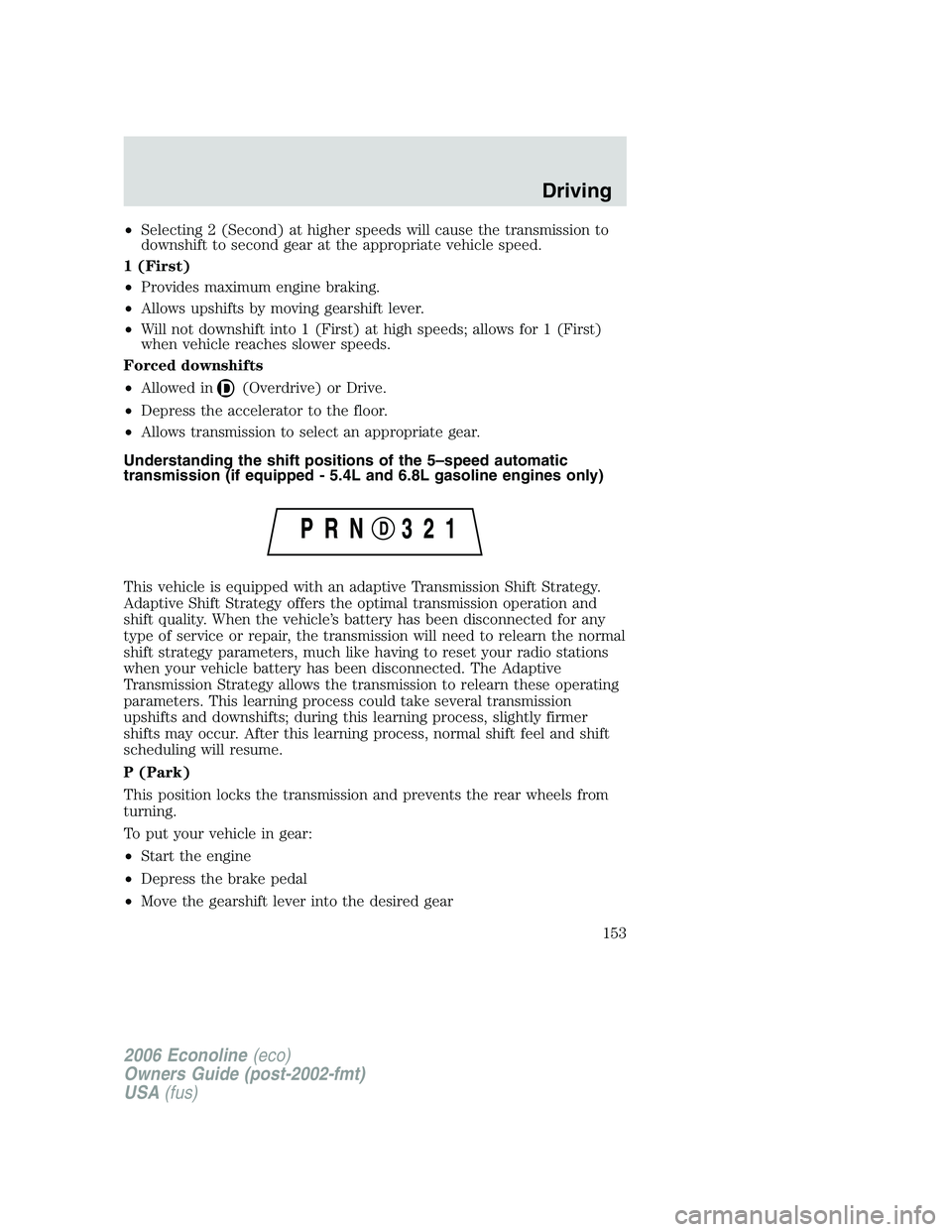 FORD E450 2006 Owners Manual •Selecting 2 (Second) at higher speeds will cause the transmission to
downshift to second gear at the appropriate vehicle speed.
1 (First)
•Provides maximum engine braking.
•Allows upshifts by m FORD E450 2006 Owners Manual •Selecting 2 (Second) at higher speeds will cause the transmission to
downshift to second gear at the appropriate vehicle speed.
1 (First)
•Provides maximum engine braking.
•Allows upshifts by m