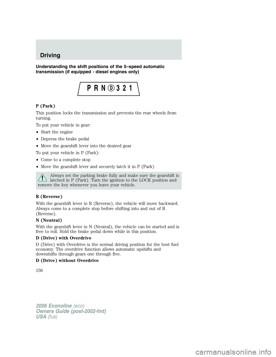 FORD E450 2006 Owners Manual Understanding the shift positions of the 5–speed automatic
transmission (if equipped - diesel engines only)
P (Park)
This position locks the transmission and prevents the rear wheels from
turning.
T FORD E450 2006 Owners Manual Understanding the shift positions of the 5–speed automatic
transmission (if equipped - diesel engines only)
P (Park)
This position locks the transmission and prevents the rear wheels from
turning.
T